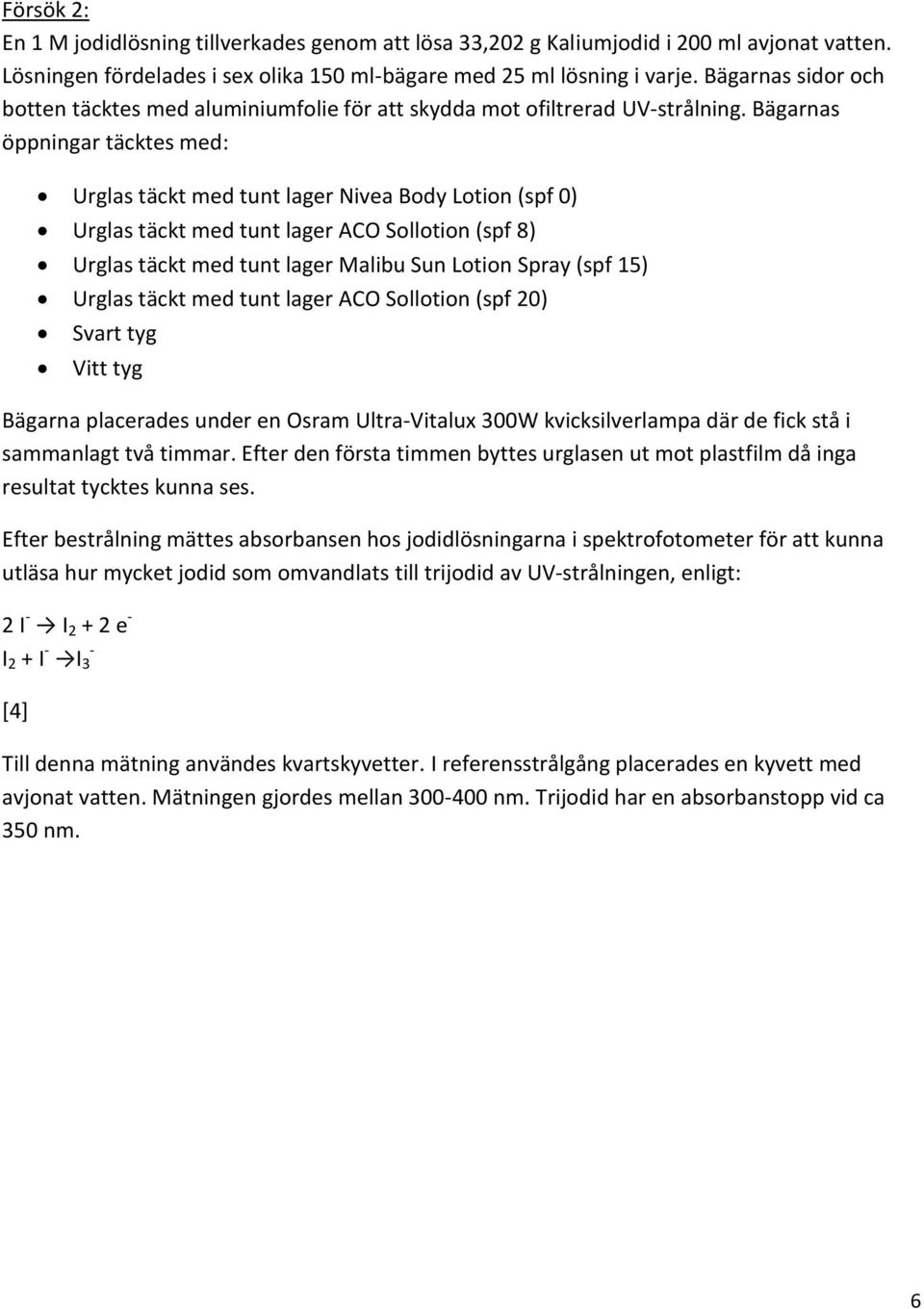 Bägarnas öppningar täcktes med: Urglas täckt med tunt lager Nivea Body Lotion (spf 0) Urglas täckt med tunt lager ACO Sollotion (spf 8) Urglas täckt med tunt lager Malibu Sun Lotion Spray (spf 15)