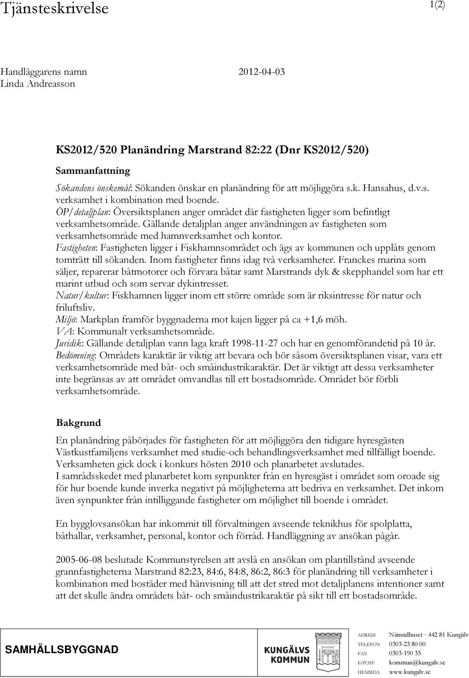 Gällande detaljplan anger användningen av fastigheten som verksamhetsområde med hamnverksamhet och kontor.