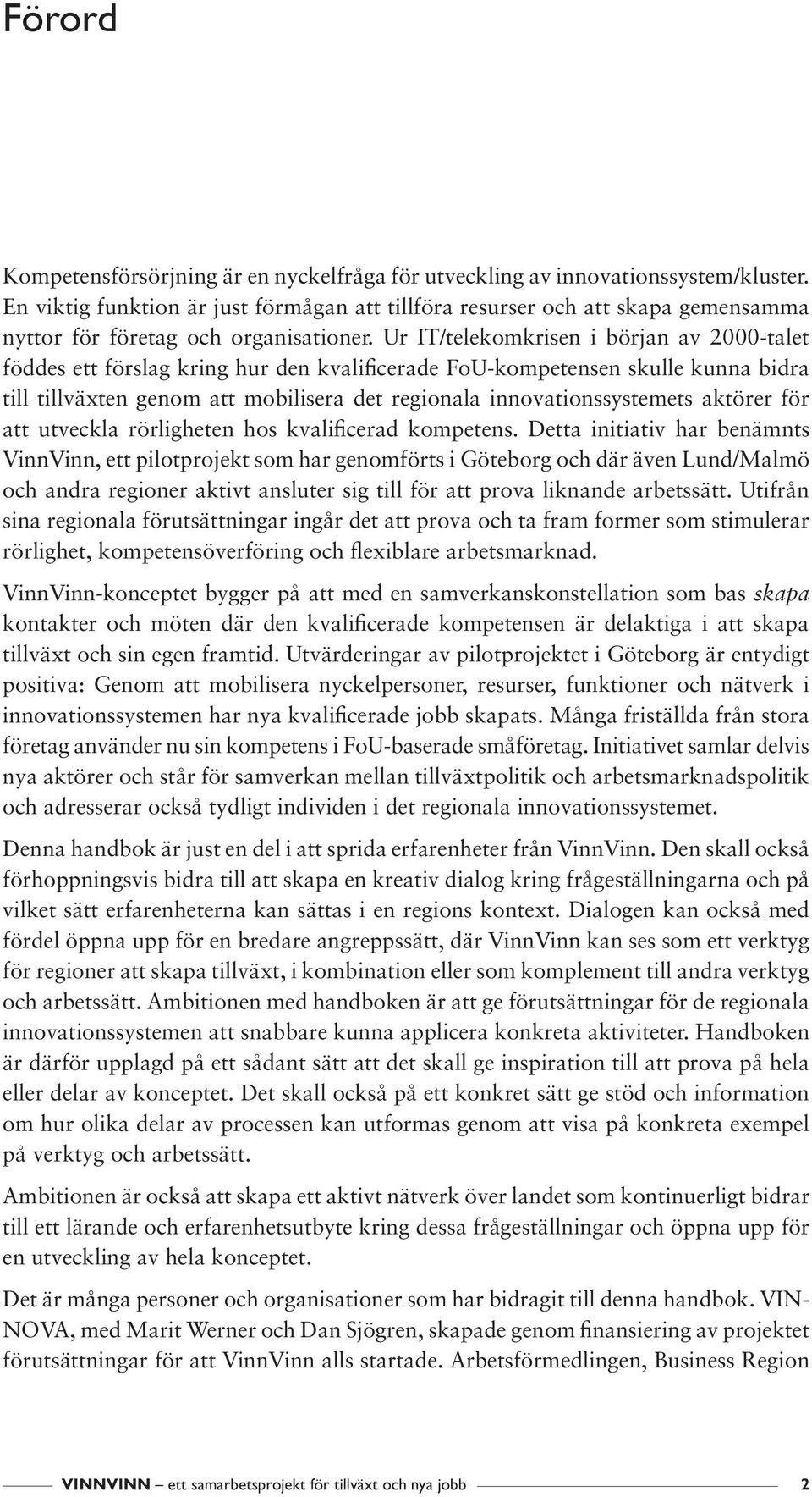 Ur IT/telekomkrisen i början av 2000-talet föddes ett förslag kring hur den kvalificerade FoU-kompetensen skulle kunna bidra till tillväxten genom att mobilisera det regionala innovationssystemets