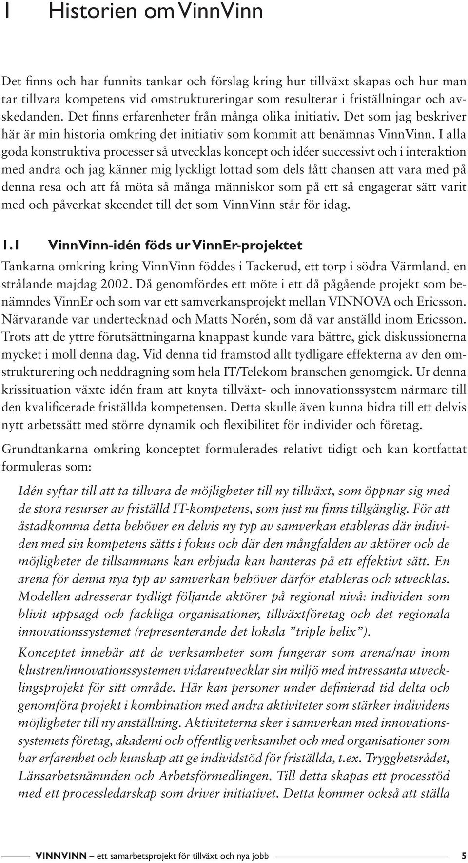 I alla goda konstruktiva processer så utvecklas koncept och idéer successivt och i interaktion med andra och jag känner mig lyckligt lottad som dels fått chansen att vara med på denna resa och att få