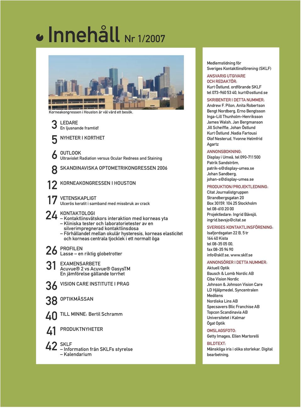 NYHETER I KORTHET OUTLOOK Ultraviolet Radiation versus Ocular Redness and Staining SKANDINAVISKA OPTOMETRIKONGRESSEN 2006 KORNEAKONGRESSEN I HOUSTON VETENSKAPLIGT Ulcerös keratit i samband med