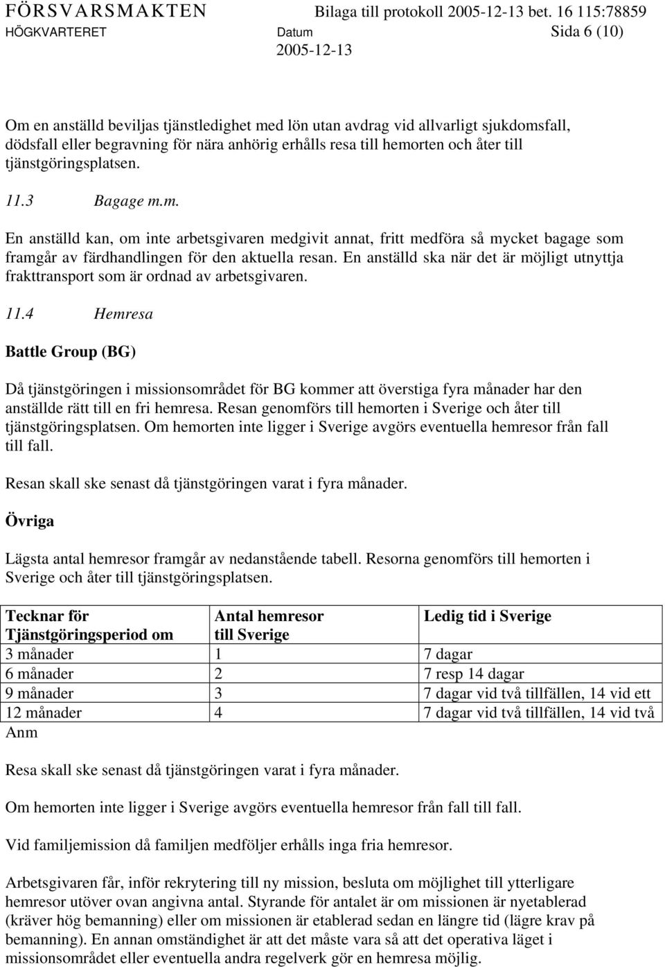 hemorten och åter till tjänstgöringsplatsen. 11.3 Bagage m.m. En anställd kan, om inte arbetsgivaren medgivit annat, fritt medföra så mycket bagage som framgår av färdhandlingen för den aktuella resan.