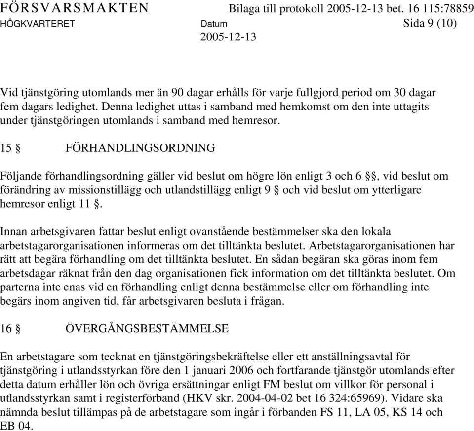 15 FÖRHANDLINGSORDNING Följande förhandlingsordning gäller vid beslut om högre lön enligt 3 och 6, vid beslut om förändring av missionstillägg och utlandstillägg enligt 9 och vid beslut om