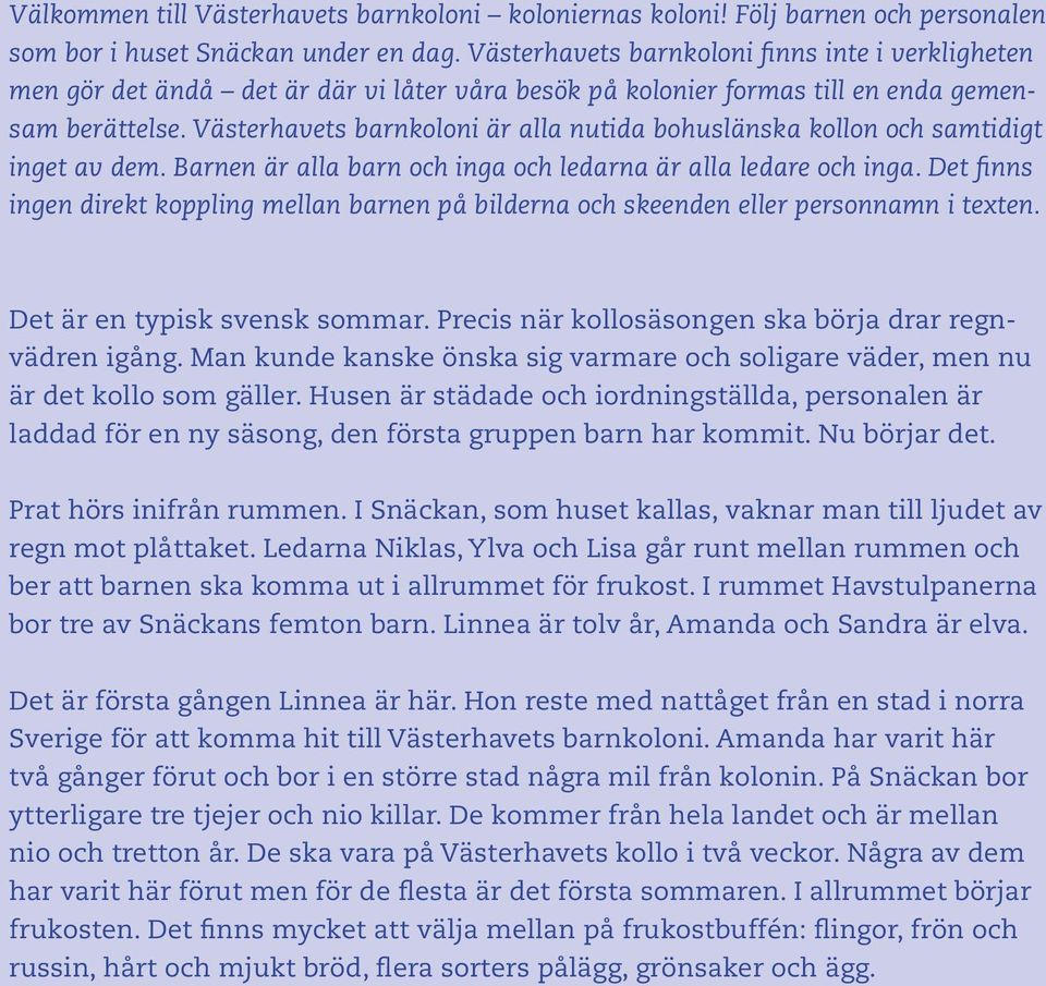 Västerhavets barnkoloni är alla nutida bohuslänska kollon och samtidigt inget av dem. Barnen är alla barn och inga och ledarna är alla ledare och inga.