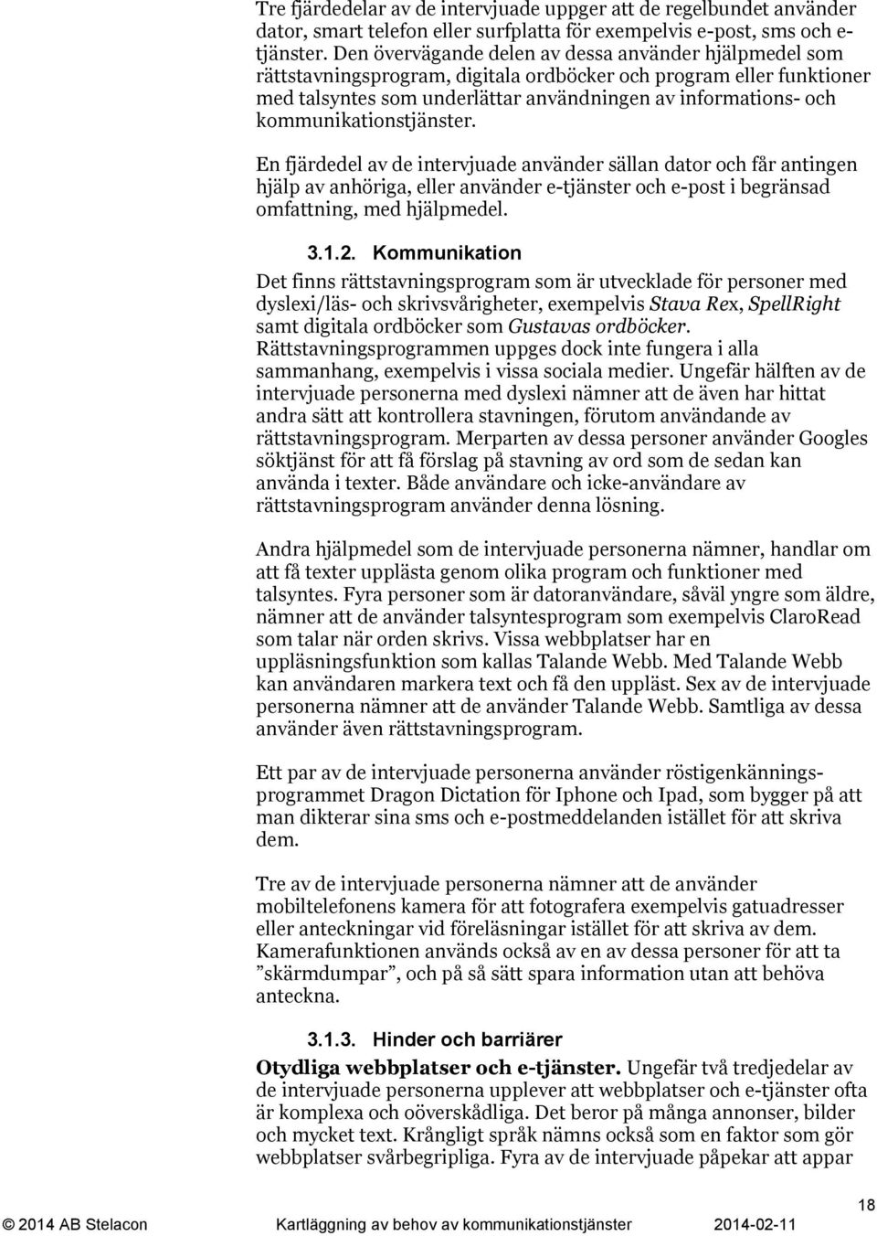 kommunikationstjänster. En fjärdedel av de intervjuade använder sällan dator och får antingen hjälp av anhöriga, eller använder e-tjänster och e-post i begränsad omfattning, med hjälpmedel. 3.1.2.