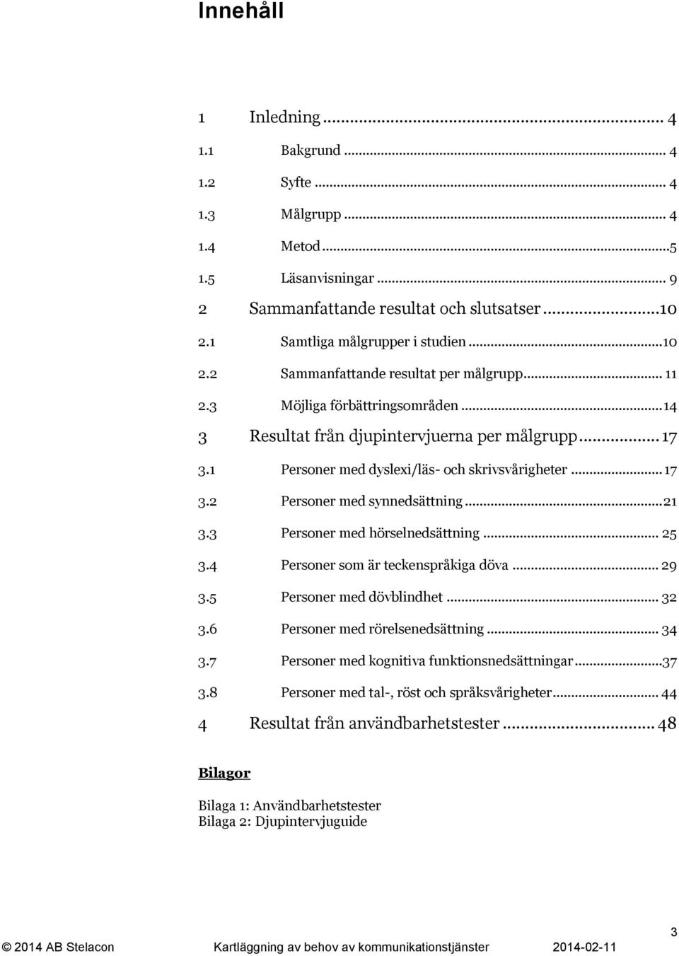 1 3.2 3.3 3.4 3.5 3.6 3.7 3.8 Personer med dyslexi/läs- och skrivsvårigheter... 17 Personer med synnedsättning... 21 Personer med hörselnedsättning... 25 Personer som är teckenspråkiga döva.