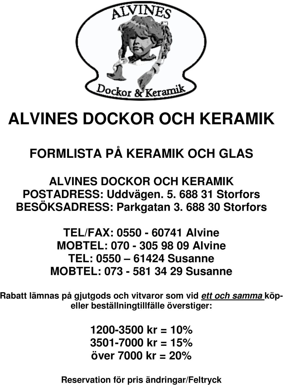 688 30 Storfors TEL/FAX: 0550-60741 Alvine MOBTEL: 070-305 98 09 Alvine TEL: 0550 61424 Susanne MOBTEL: 073-581 34 29