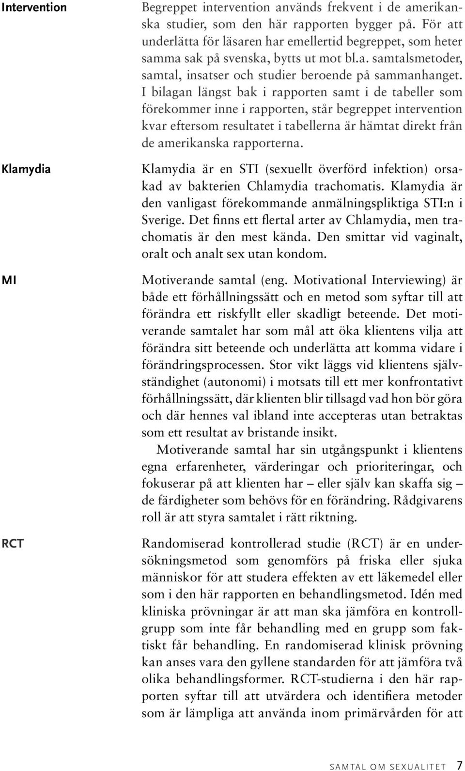 I bilagan längst bak i rapporten samt i de tabeller som förekommer inne i rapporten, står begreppet intervention kvar eftersom resultatet i tabellerna är hämtat direkt från de amerikanska rapporterna.