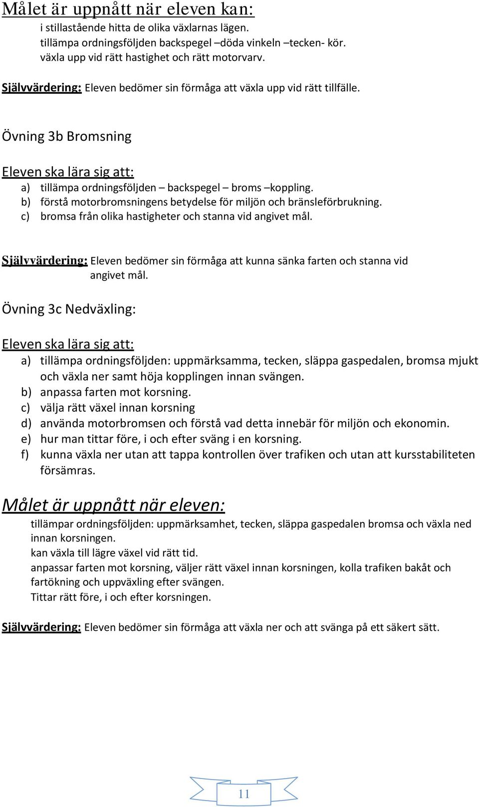 b) förstå motorbromsningens betydelse för miljön och bränsleförbrukning. c) bromsa från olika hastigheter och stanna vid angivet mål.