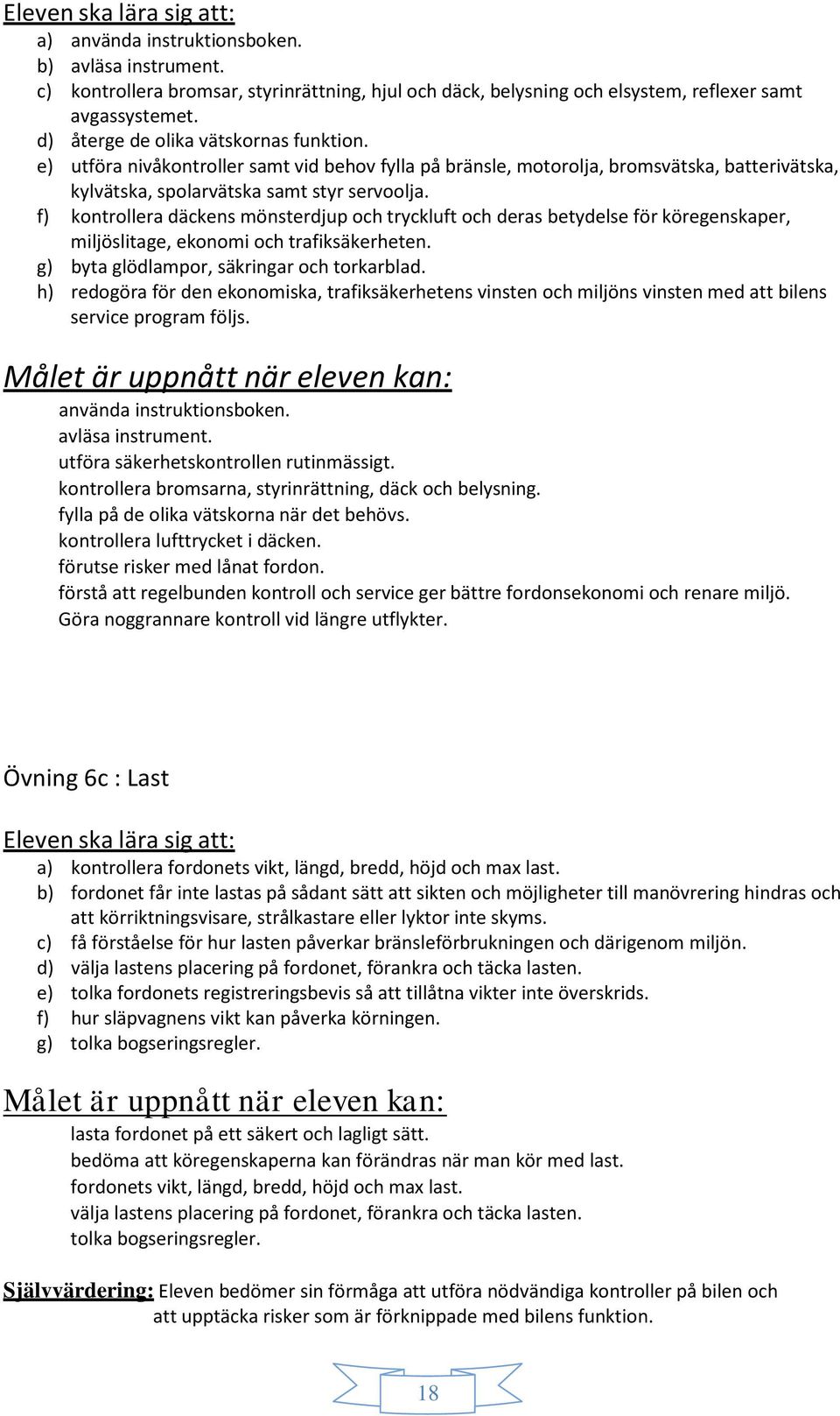 f) kontrollera däckens mönsterdjup och tryckluft och deras betydelse för köregenskaper, miljöslitage, ekonomi och trafiksäkerheten. g) byta glödlampor, säkringar och torkarblad.