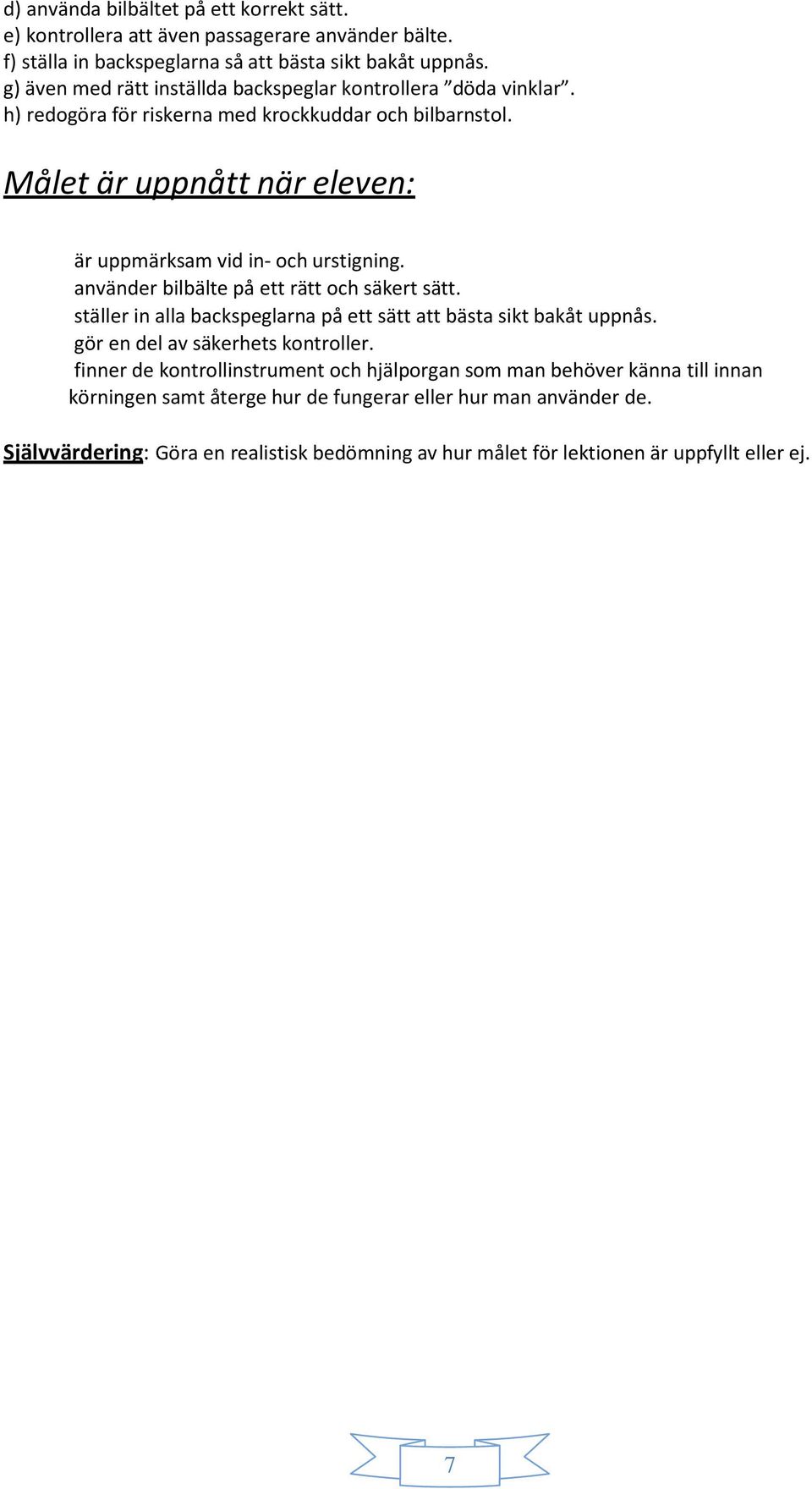 använder bilbälte på ett rätt och säkert sätt. ställer in alla backspeglarna på ett sätt att bästa sikt bakåt uppnås. gör en del av säkerhets kontroller.