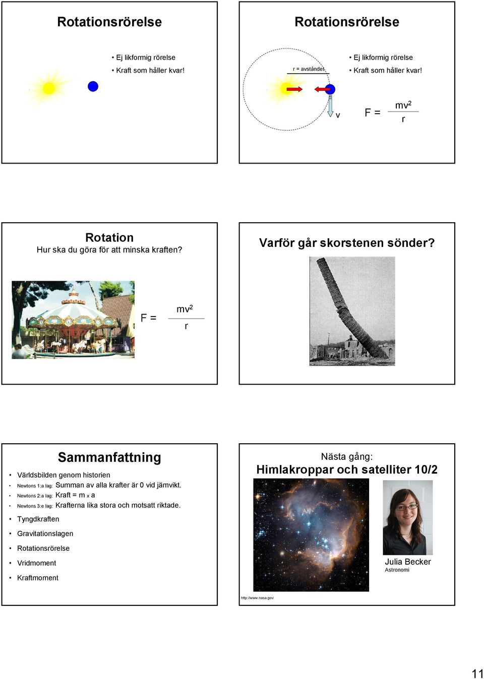 F = mv 2 r Sammanfattning Världsbilden genom historien Newtons 1:a lag: Summan av alla krafter är 0 vid jämvikt.