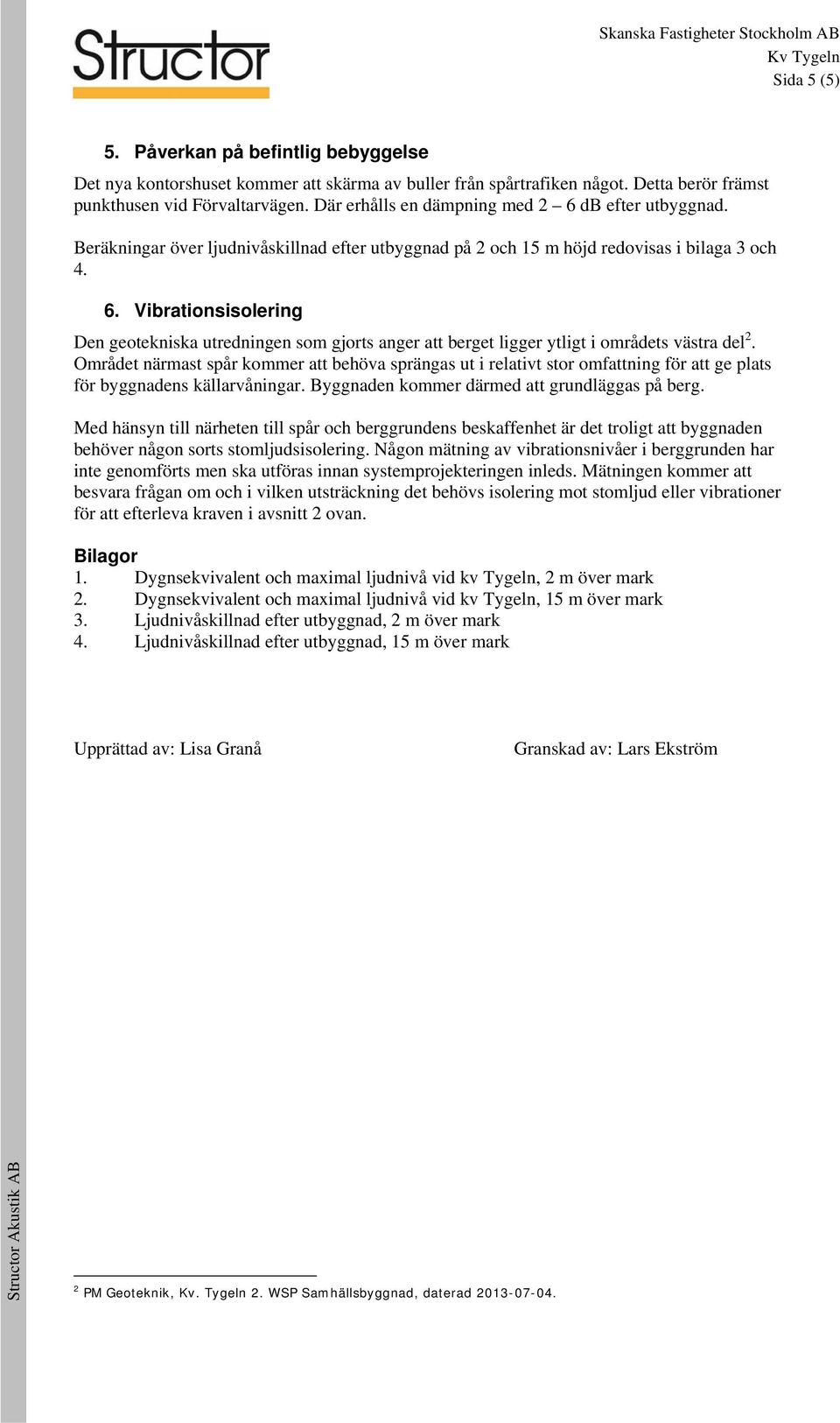 Orådet närast spår koer att behöva sprängas ut i relativt stor ofattning för att ge plats för byggnadens källarvåningar. Byggnaden koer däred att grundläggas på berg.