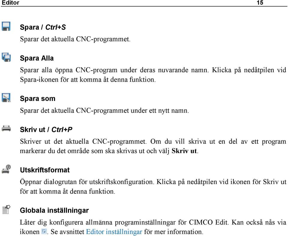 Skriv ut / Ctrl+P Skriver ut det aktuella CNC-programmet. Om du vill skriva ut en del av ett program markerar du det område som ska skrivas ut och välj Skriv ut.