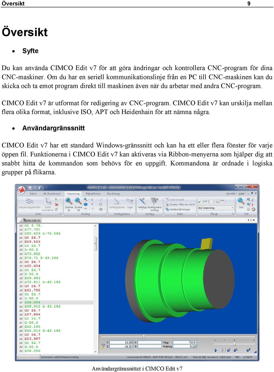 CIMCO Edit v7 är utformat för redigering av CNC-program. CIMCO Edit v7 kan urskilja mellan flera olika format, inklusive ISO, APT och Heidenhain för att nämna några.