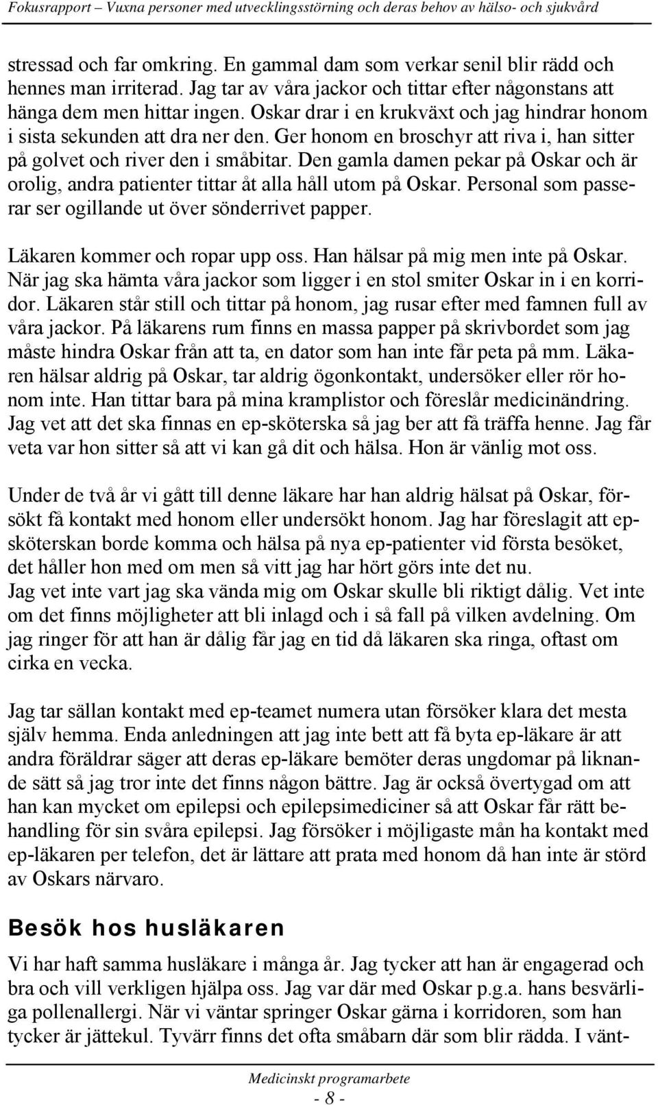 Den gamla damen pekar på Oskar och är orolig, andra patienter tittar åt alla håll utom på Oskar. Personal som passerar ser ogillande ut över sönderrivet papper. Läkaren kommer och ropar upp oss.