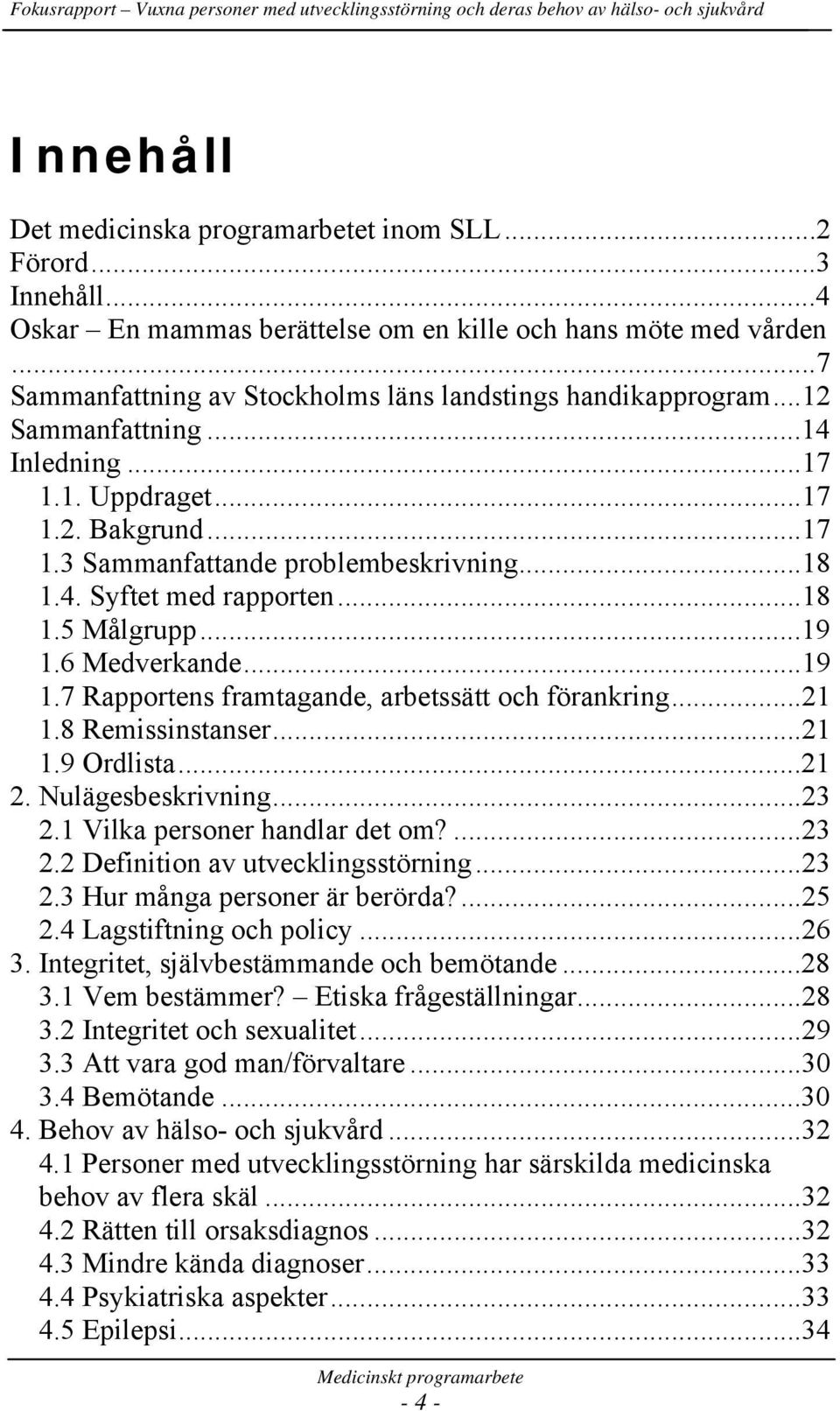 ..18 1.5 Målgrupp...19 1.6 Medverkande...19 1.7 Rapportens framtagande, arbetssätt och förankring...21 1.8 Remissinstanser...21 1.9 Ordlista...21 2. Nulägesbeskrivning...23 2.