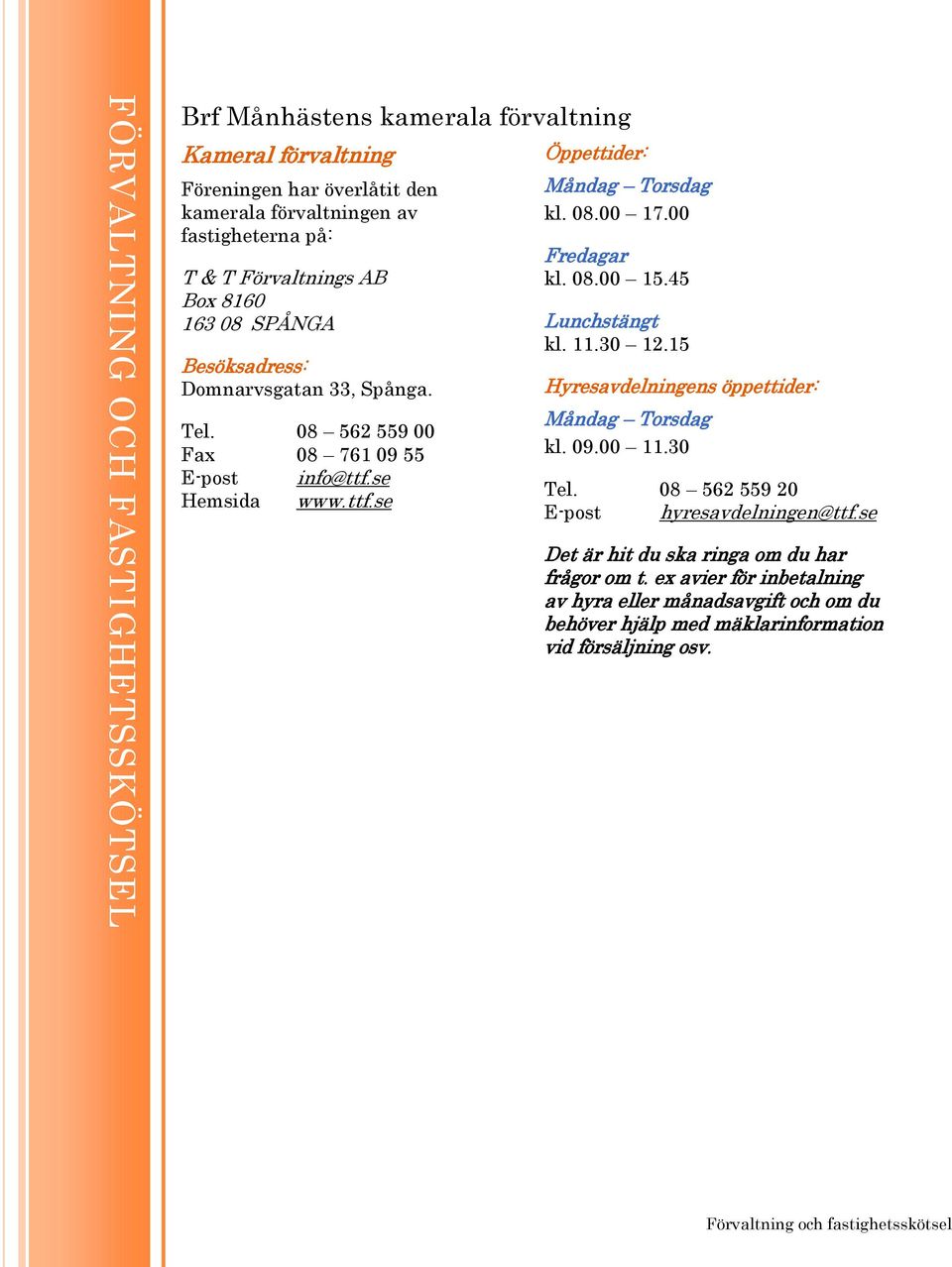 00 Fredagar kl. 08.00 15.45 Lunchstängt kl. 11.30 12.15 Hyresavdelningens öppettider: Måndag Torsdag kl. 09.00 11.30 Tel. 08 562 559 20 E-post hyresavdelningen@ttf.