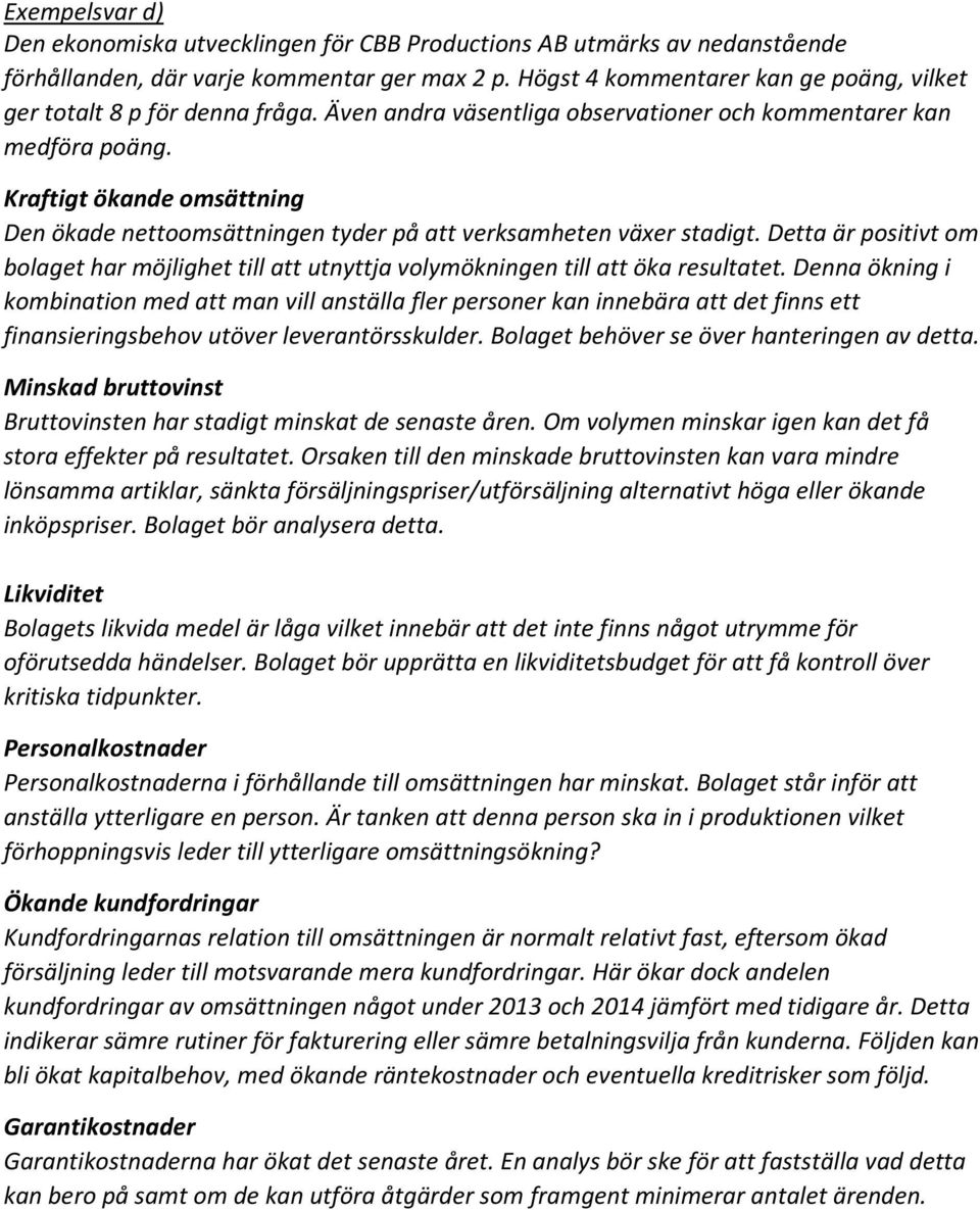 Kraftigt ökande omsättning Den ökade nettoomsättningen tyder på att verksamheten växer stadigt. Detta är positivt om bolaget har möjlighet till att utnyttja volymökningen till att öka resultatet.