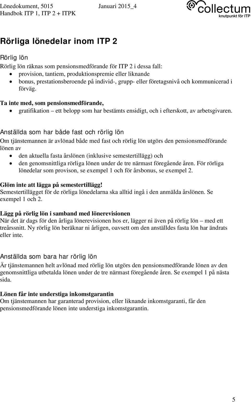 Anställda som har både fast och rörlig lön Om tjänstemannen är avlönad både med fast och rörlig lön utgörs den pensionsmedförande lönen av den aktuella fasta årslönen (inklusive semestertillägg) och