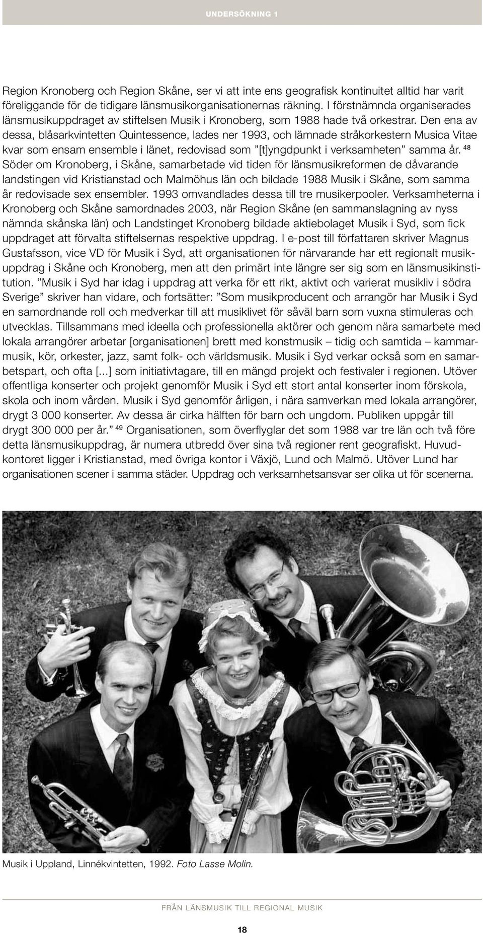 Den ena av dessa, blåsarkvintetten Quintessence, lades ner 1993, och lämnade stråkorkestern Musica Vitae kvar som ensam ensemble i länet, redovisad som [t]yngdpunkt i verksamheten samma år.