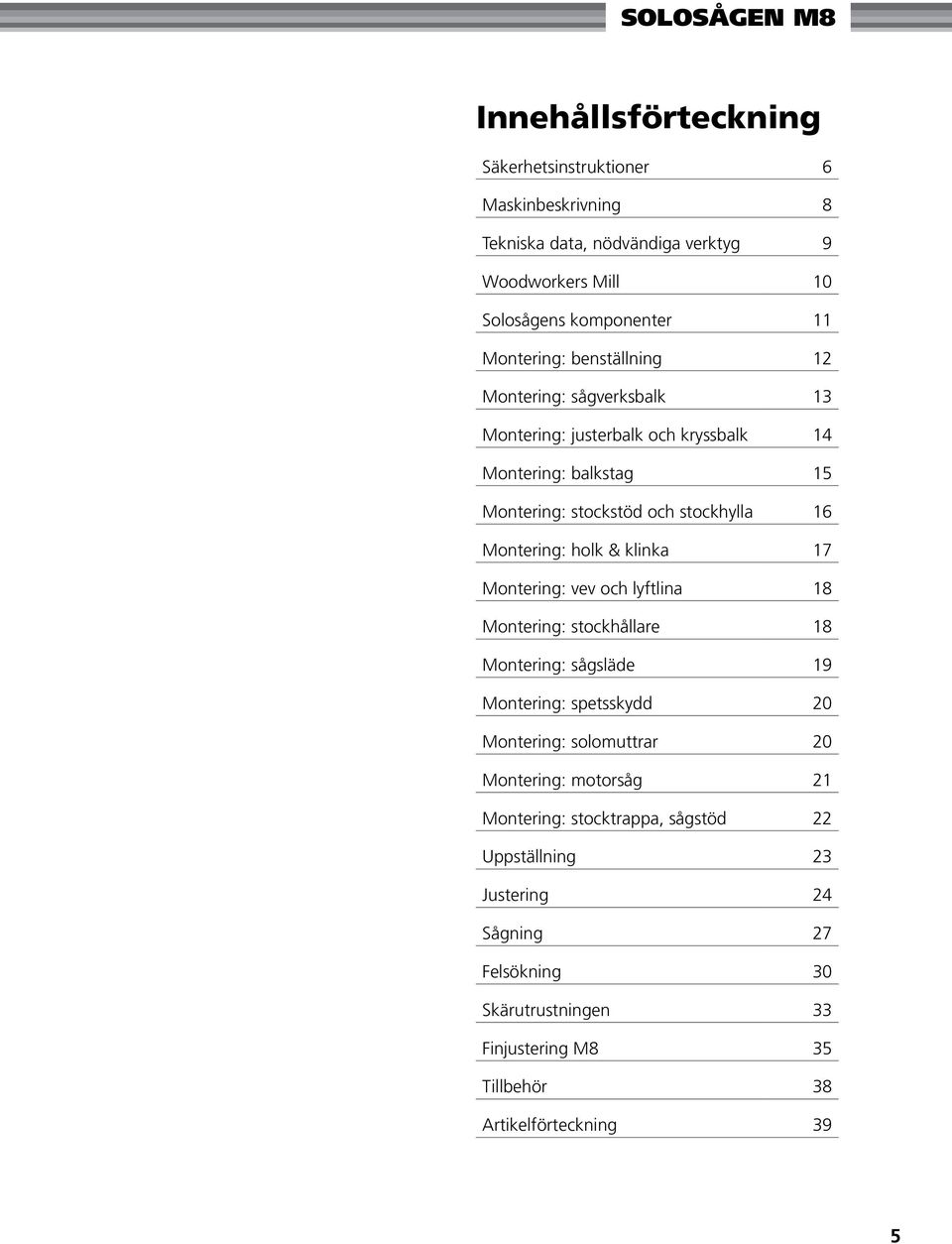 Montering: holk & klinka 17 Montering: vev och lyftlina 18 Montering: stockhållare 18 Montering: sågsläde 19 Montering: spetsskydd 20 Montering: solomuttrar 20