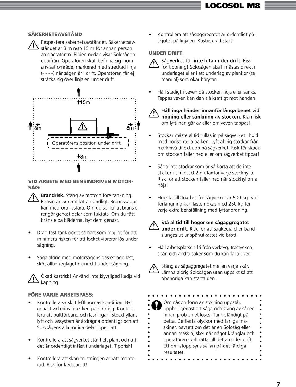 Kontrollera att sågaggregatet är ordentligt påskjutet på linjalen. Kastrisk vid start! Under drift: Sågverket får inte luta under drift. Risk för tippning!