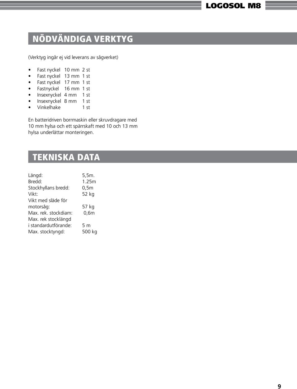 mm hylsa och ett spärrskaft med 10 och 13 mm hylsa underlättar monteringen. tekniska data Längd: 5,5m. Bredd: 1.