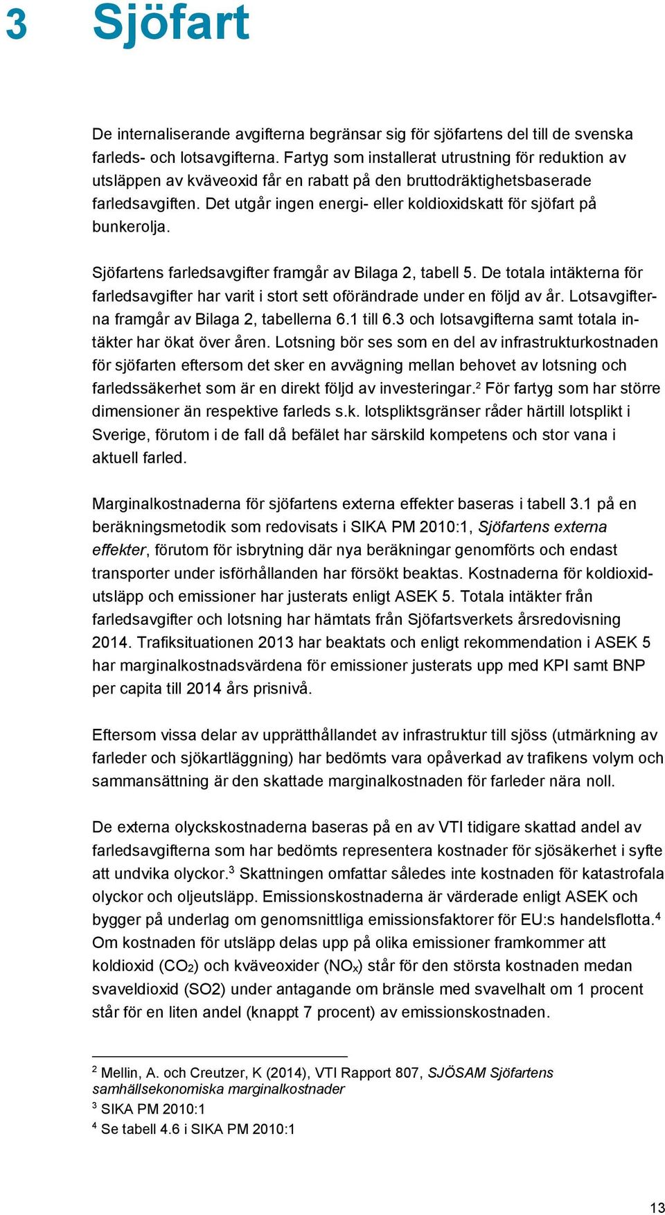 Det utgår ingen energi- eller koldioxidskatt för sjöfart på bunkerolja. Sjöfartens farledsavgifter framgår av Bilaga 2, tabell 5.