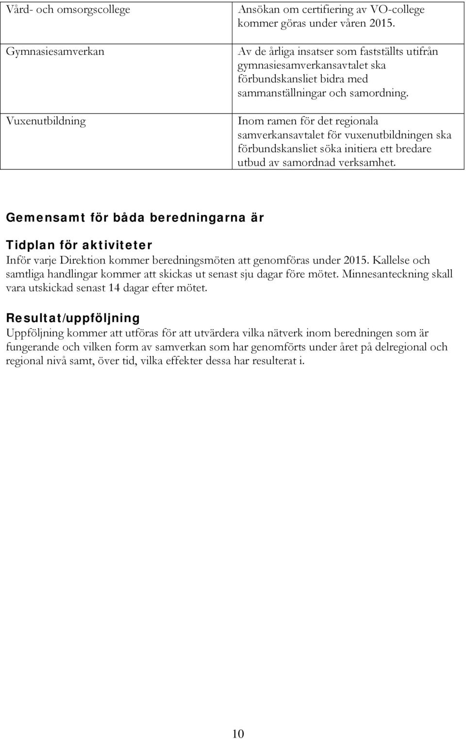 Inom ramen för det regionala samverkansavtalet för vuxenutbildningen ska förbundskansliet söka initiera ett bredare utbud av samordnad verksamhet.