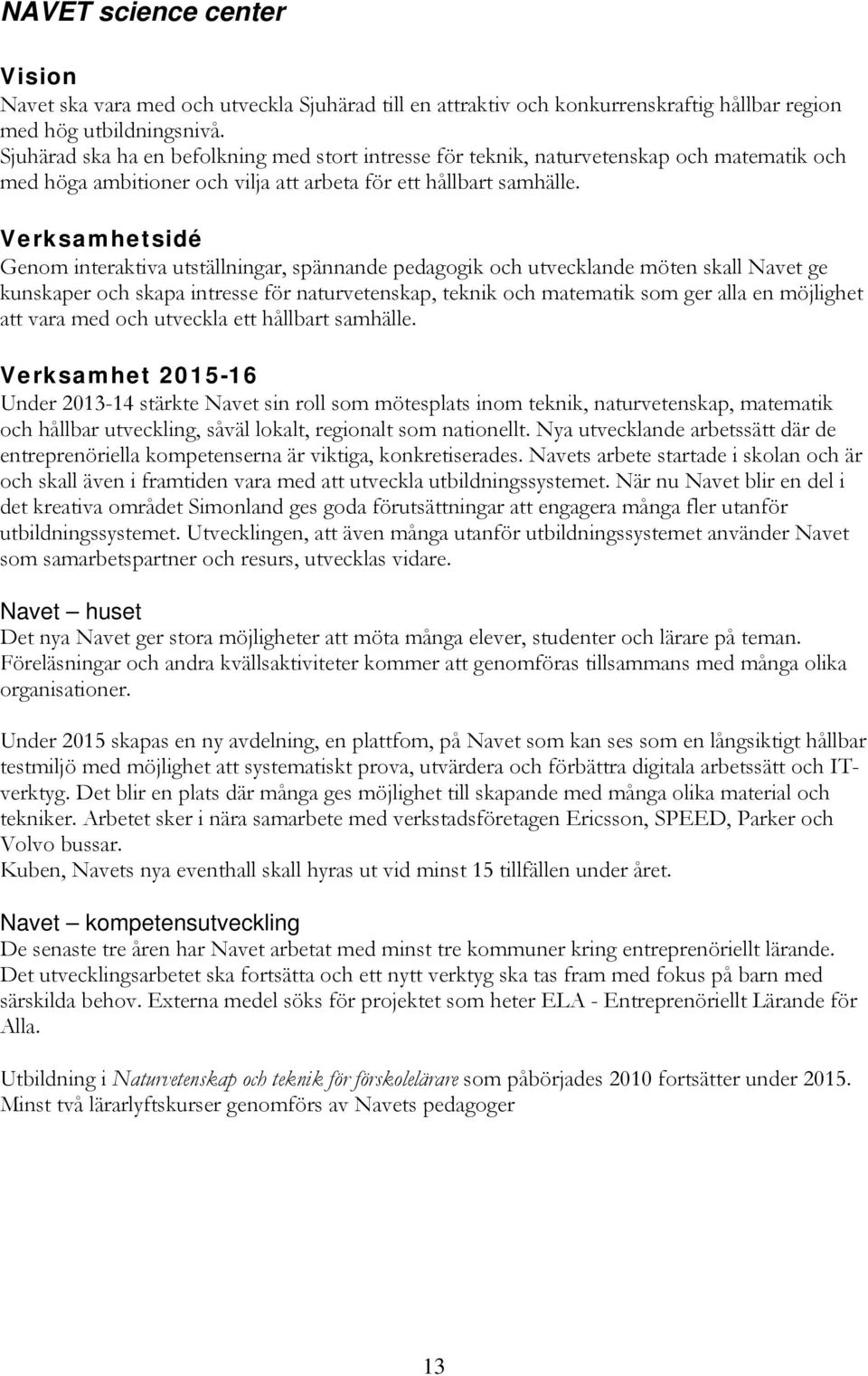 Verksamhetsidé Genom interaktiva utställningar, spännande pedagogik och utvecklande möten skall Navet ge kunskaper och skapa intresse för naturvetenskap, teknik och matematik som ger alla en