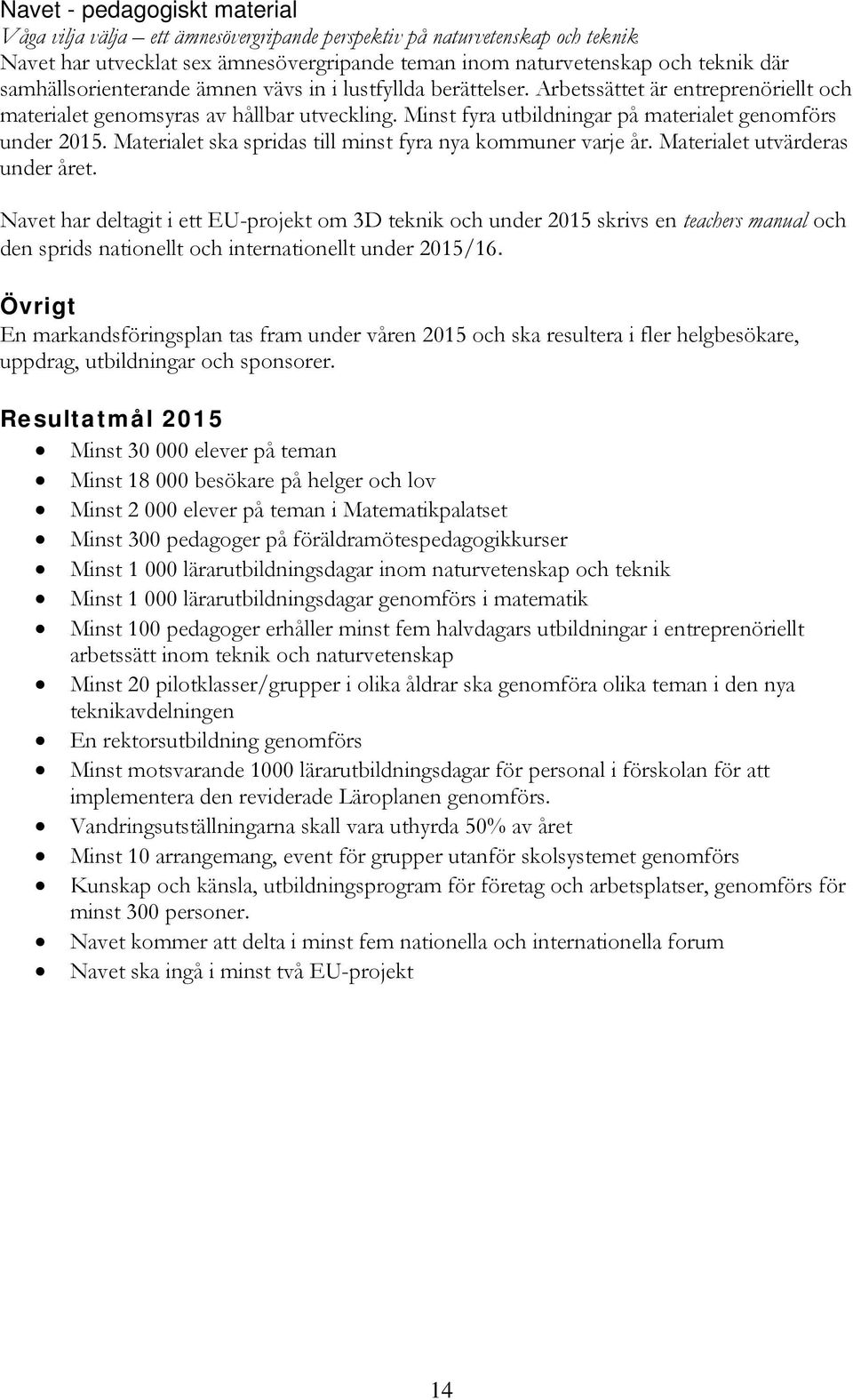 Minst fyra utbildningar på materialet genomförs under 2015. Materialet ska spridas till minst fyra nya kommuner varje år. Materialet utvärderas under året.