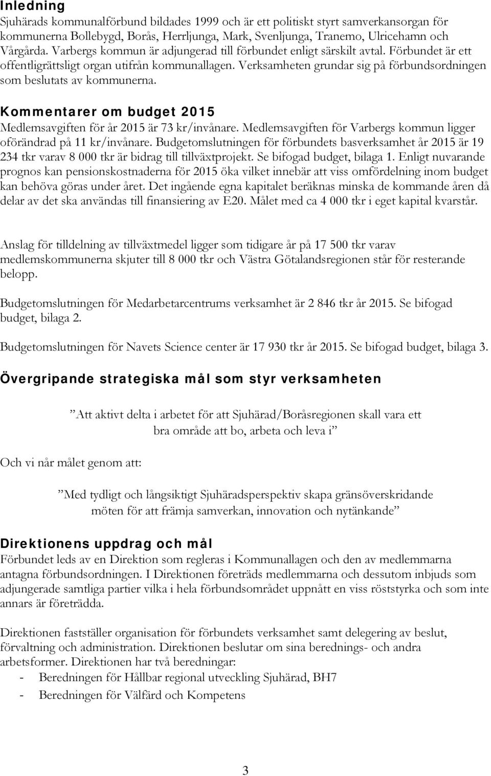 Verksamheten grundar sig på förbundsordningen som beslutats av kommunerna. Kommentarer om budget 2015 Medlemsavgiften för år 2015 är 73 kr/invånare.