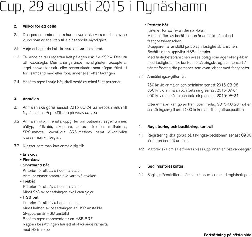 Den arrangerande myndigheten accepterar inget ansvar för sak- eller personskador som någon råkat ut för i samband med eller före, under eller efter tävlingen. 2.