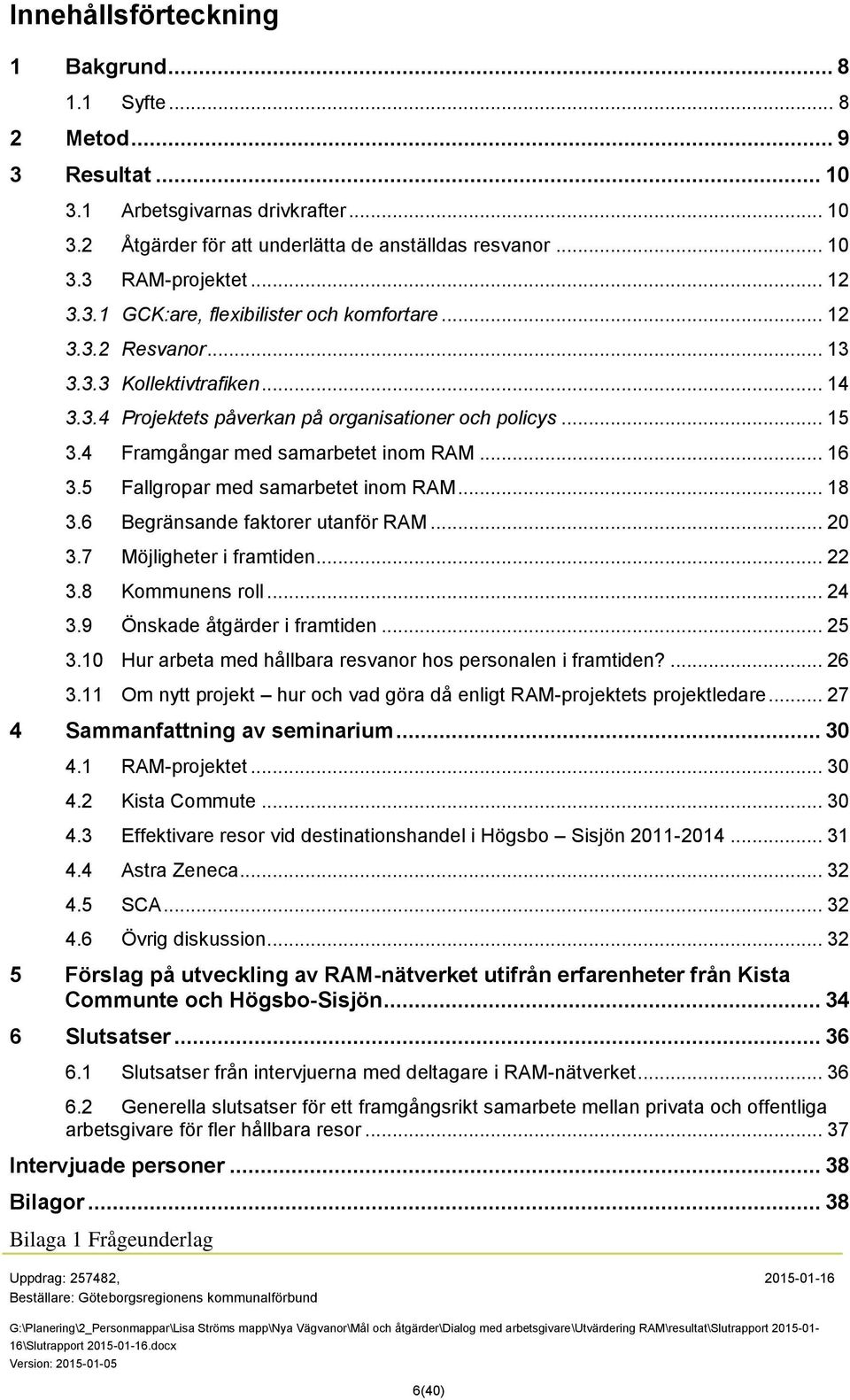 4 Framgångar med samarbetet inom RAM... 16 3.5 Fallgropar med samarbetet inom RAM... 18 3.6 Begränsande faktorer utanför RAM... 20 3.7 Möjligheter i framtiden... 22 3.8 Kommunens roll... 24 3.