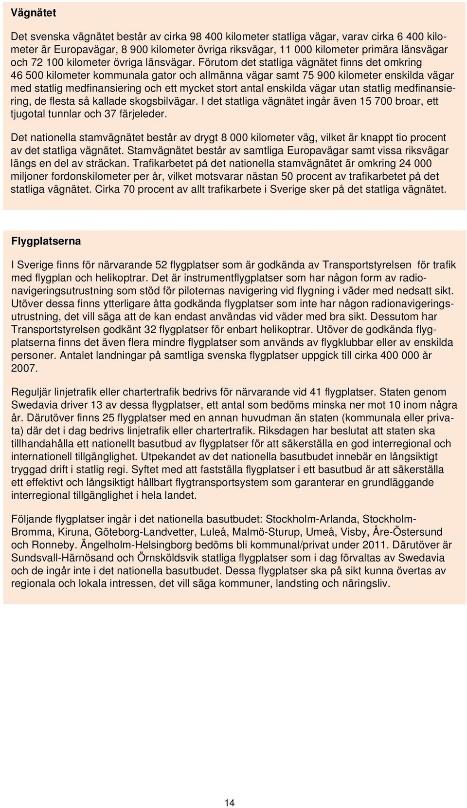 Förutom det statliga vägnätet finns det omkring 46 500 kilometer kommunala gator och allmänna vägar samt 75 900 kilometer enskilda vägar med statlig medfinansiering och ett mycket stort antal