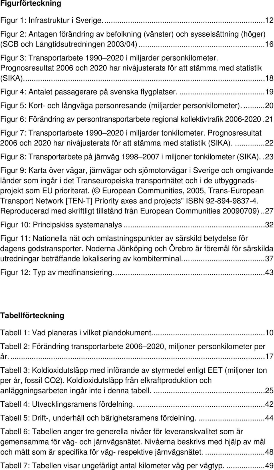 ... 18 Figur 4: Antalet passagerare på svenska flygplatser.... 19 Figur 5: Kort- och långväga personresande (miljarder personkilometer).