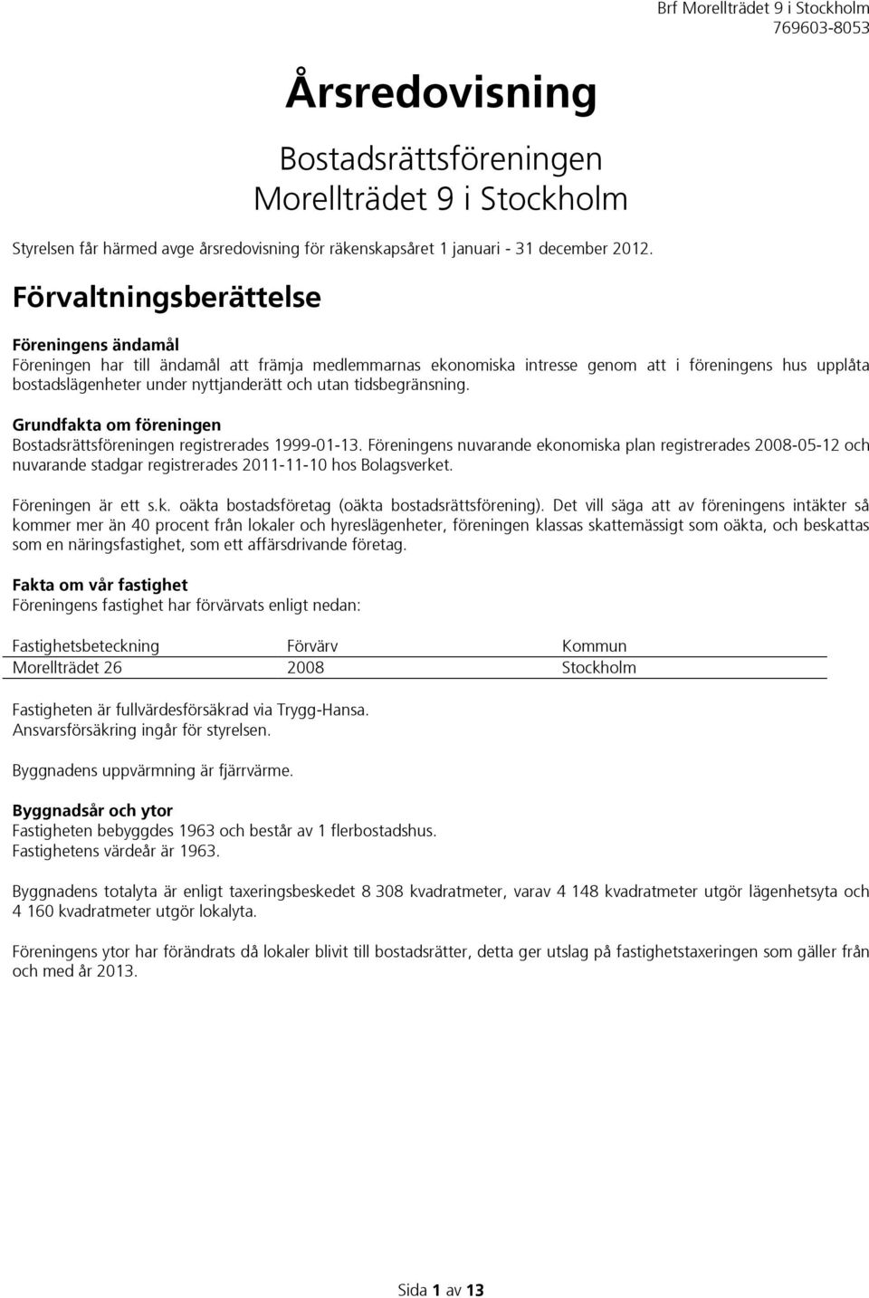 tidsbegränsning. Grundfakta om föreningen Bostadsrättsföreningen registrerades 1999-01-13.