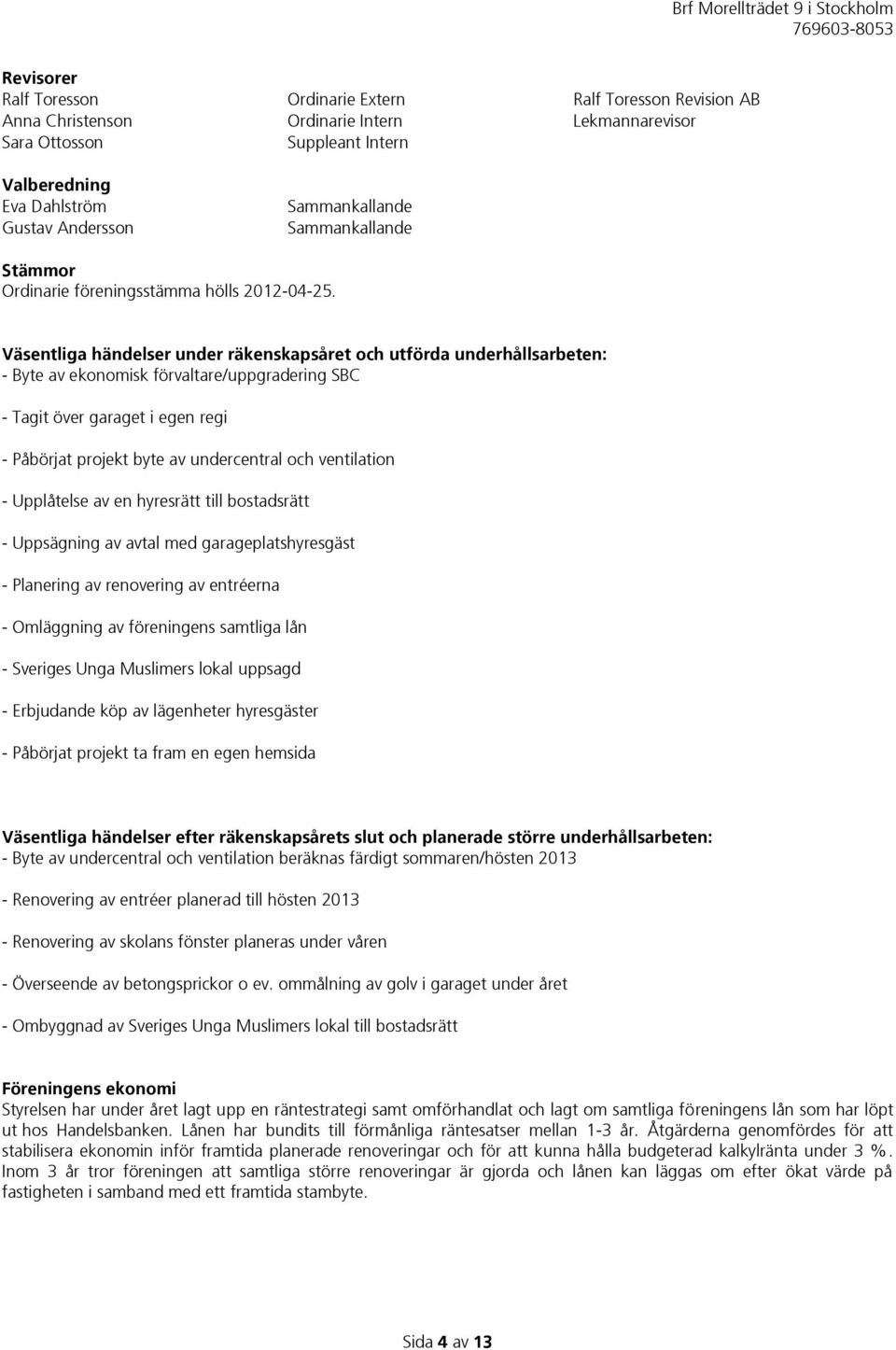 Väsentliga händelser under räkenskapsåret och utförda underhållsarbeten: - Byte av ekonomisk förvaltare/uppgradering SBC - Tagit över garaget i egen regi - Påbörjat projekt byte av undercentral och