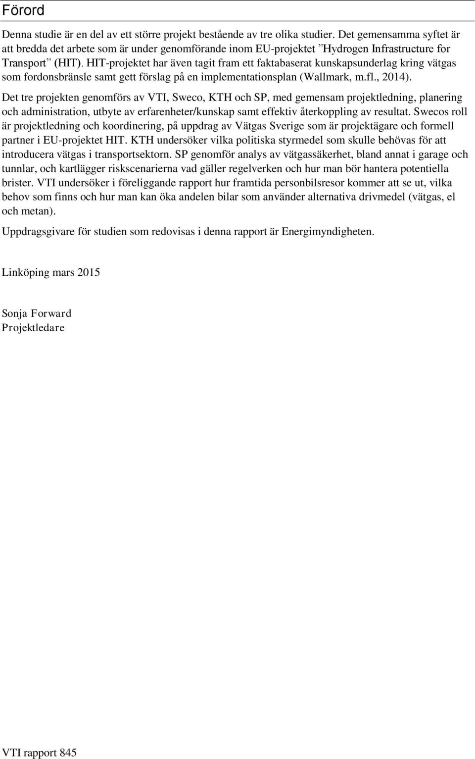 HIT-projektet har även tagit fram ett faktabaserat kunskapsunderlag kring vätgas som fordonsbränsle samt gett förslag på en implementationsplan (Wallmark, m.fl., 2014).