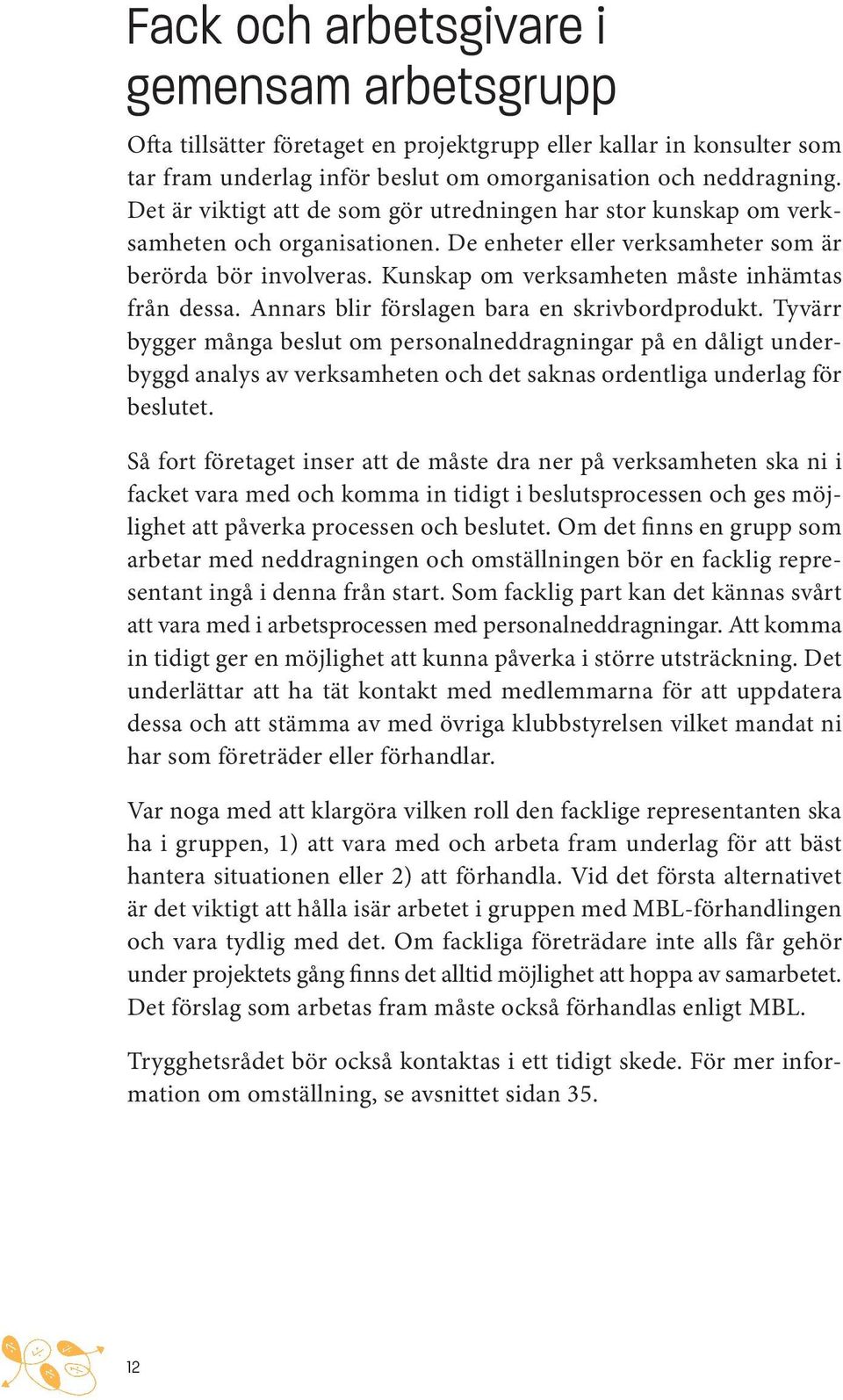 Kunskap om verksamheten måste inhämtas från dessa. Annars blir förslagen bara en skrivbordprodukt.