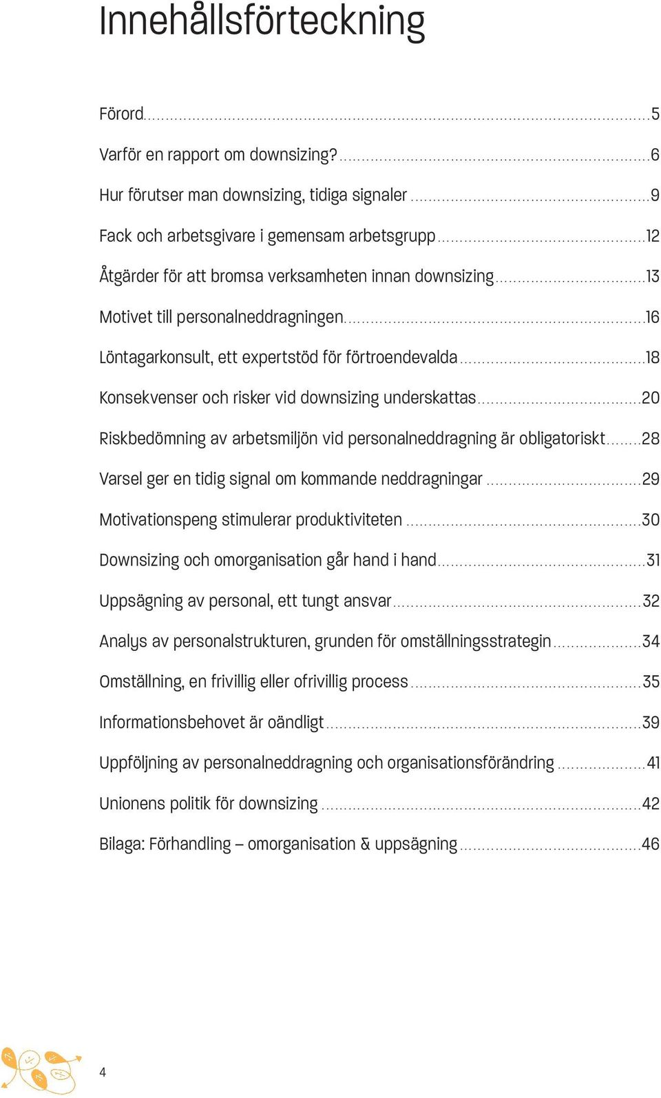 ..............................................12 Åtgärder för att bromsa verksamheten innan downsizing..................................13 Motivet till personalneddragningen.