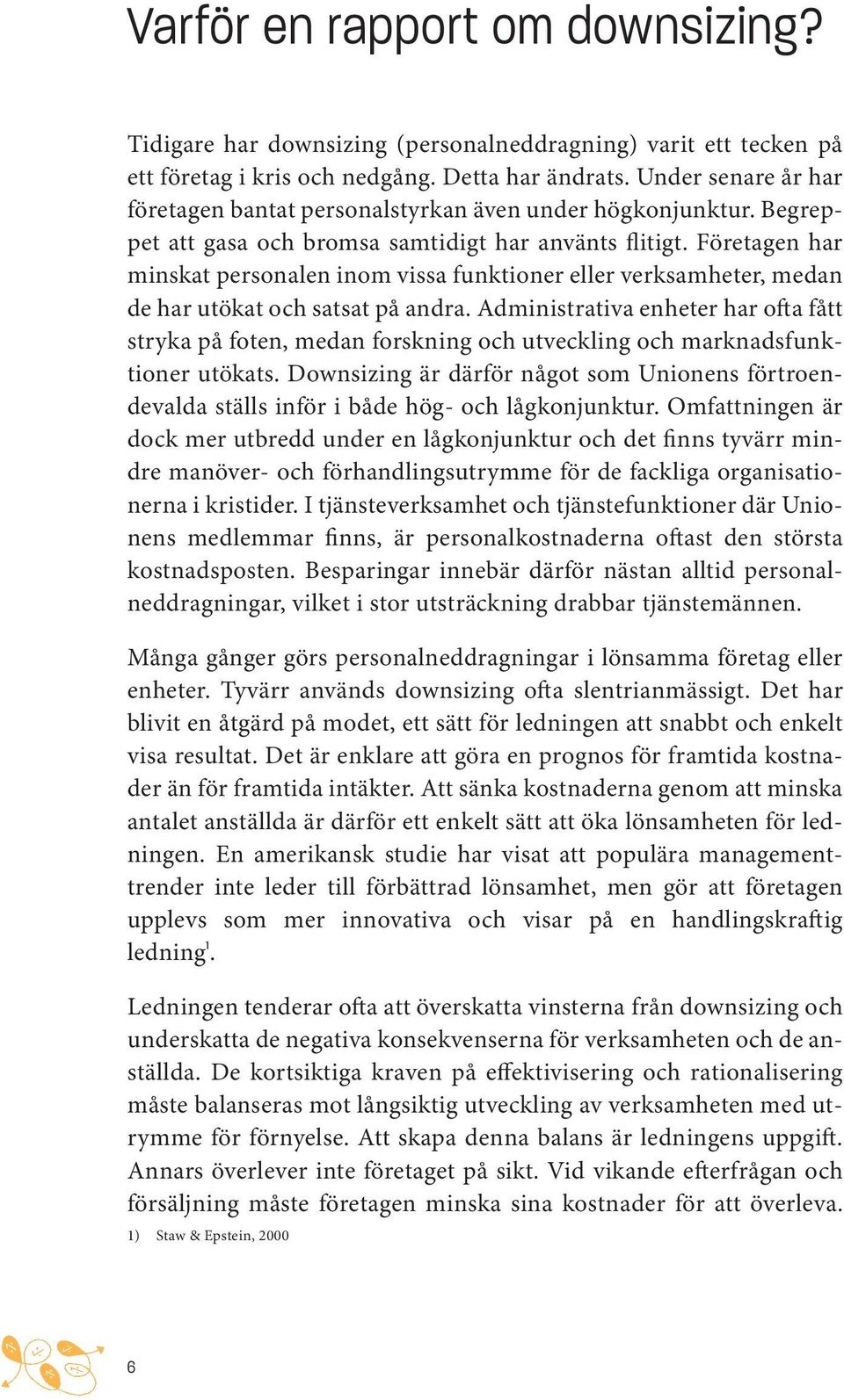 Företagen har minskat personalen inom vissa funktioner eller verksamheter, medan de har utökat och satsat på andra.