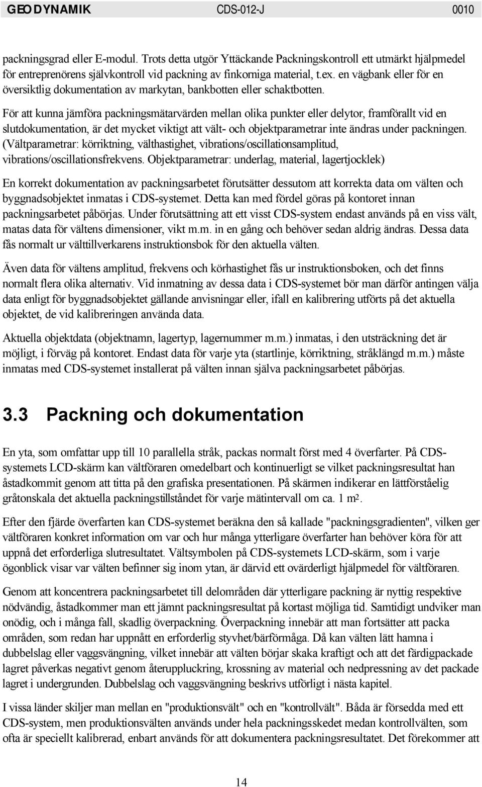 För att kunna jämföra packningsmätarvärden mellan olika punkter eller delytor, framförallt vid en slutdokumentation, är det mycket viktigt att vält- och objektparametrar inte ändras under packningen.