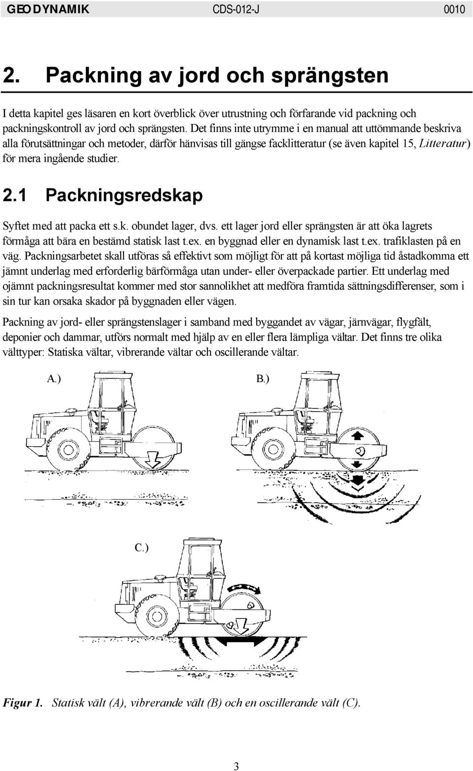 1 Packningsredskap Syftet med att packa ett s.k. obundet lager, dvs. ett lager jord eller sprängsten är att öka lagrets förmåga att bära en bestämd statisk last t.ex.