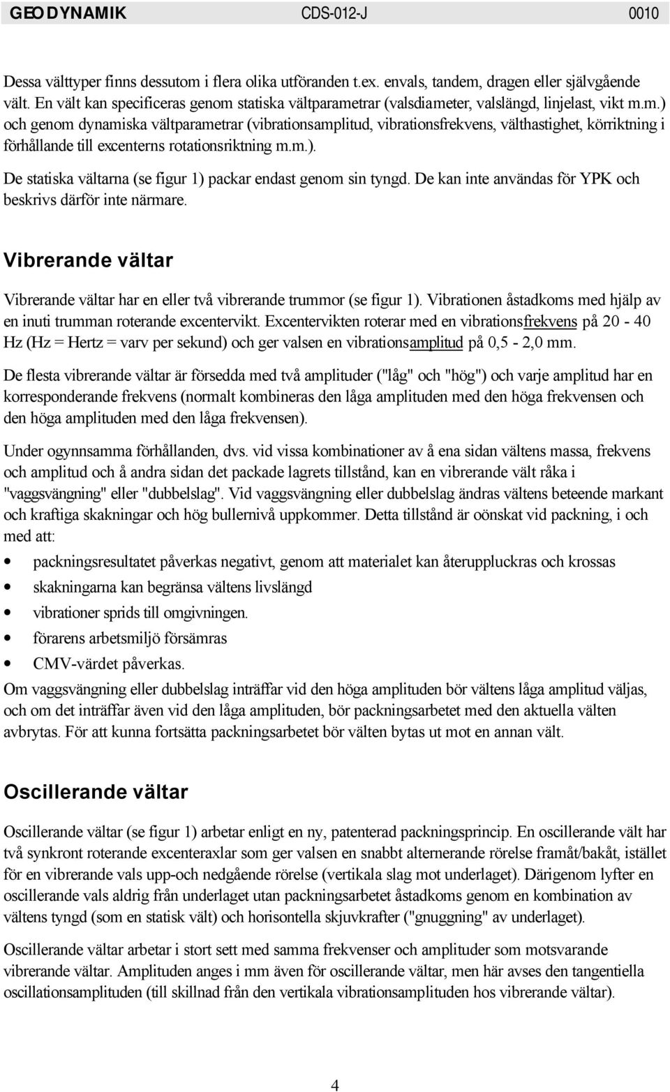 m.). De statiska vältarna (se figur 1) packar endast genom sin tyngd. De kan inte användas för YPK och beskrivs därför inte närmare.