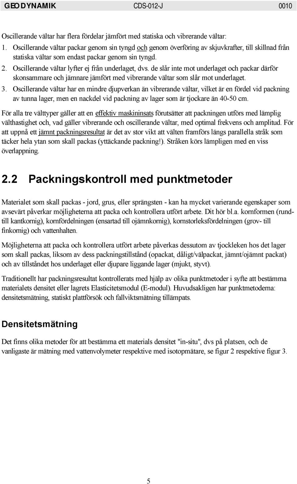 Oscillerande vältar lyfter ej från underlaget, dvs. de slår inte mot underlaget och packar därför skonsammare och jämnare jämfört med vibrerande vältar som slår mot underlaget. 3.