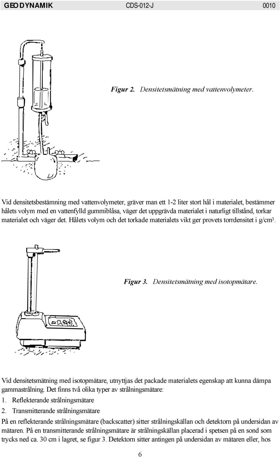 tillstånd, torkar materialet och väger det. Hålets volym och det torkade materialets vikt ger provets torrdensitet i g/cm 3. Figur 3. Densitetsmätning med isotopmätare.