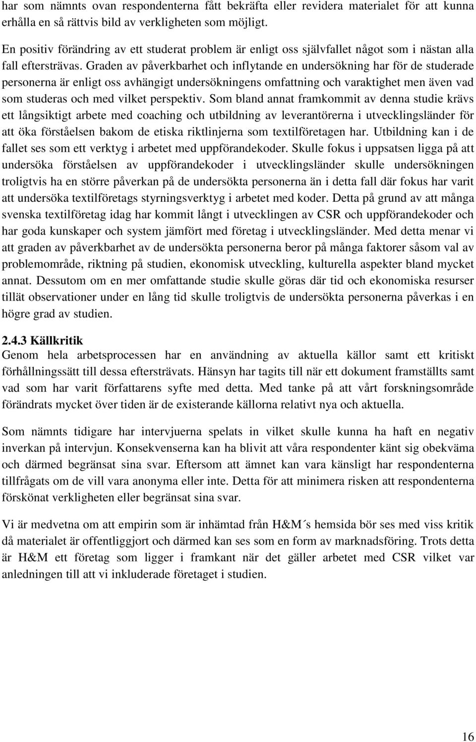 Graden av påverkbarhet och inflytande en undersökning har för de studerade personerna är enligt oss avhängigt undersökningens omfattning och varaktighet men även vad som studeras och med vilket