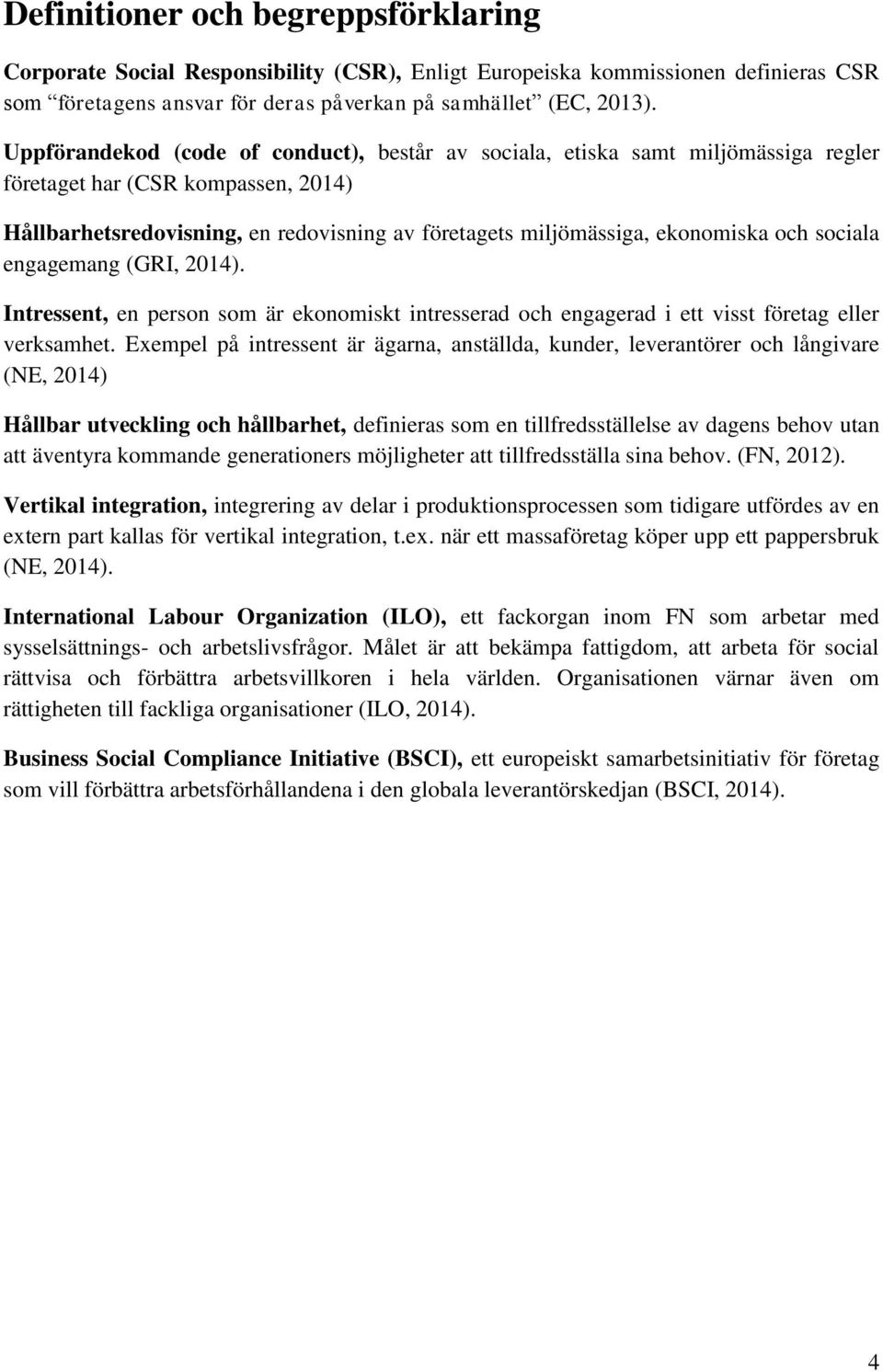 och sociala engagemang (GRI, 2014). Intressent, en person som är ekonomiskt intresserad och engagerad i ett visst företag eller verksamhet.